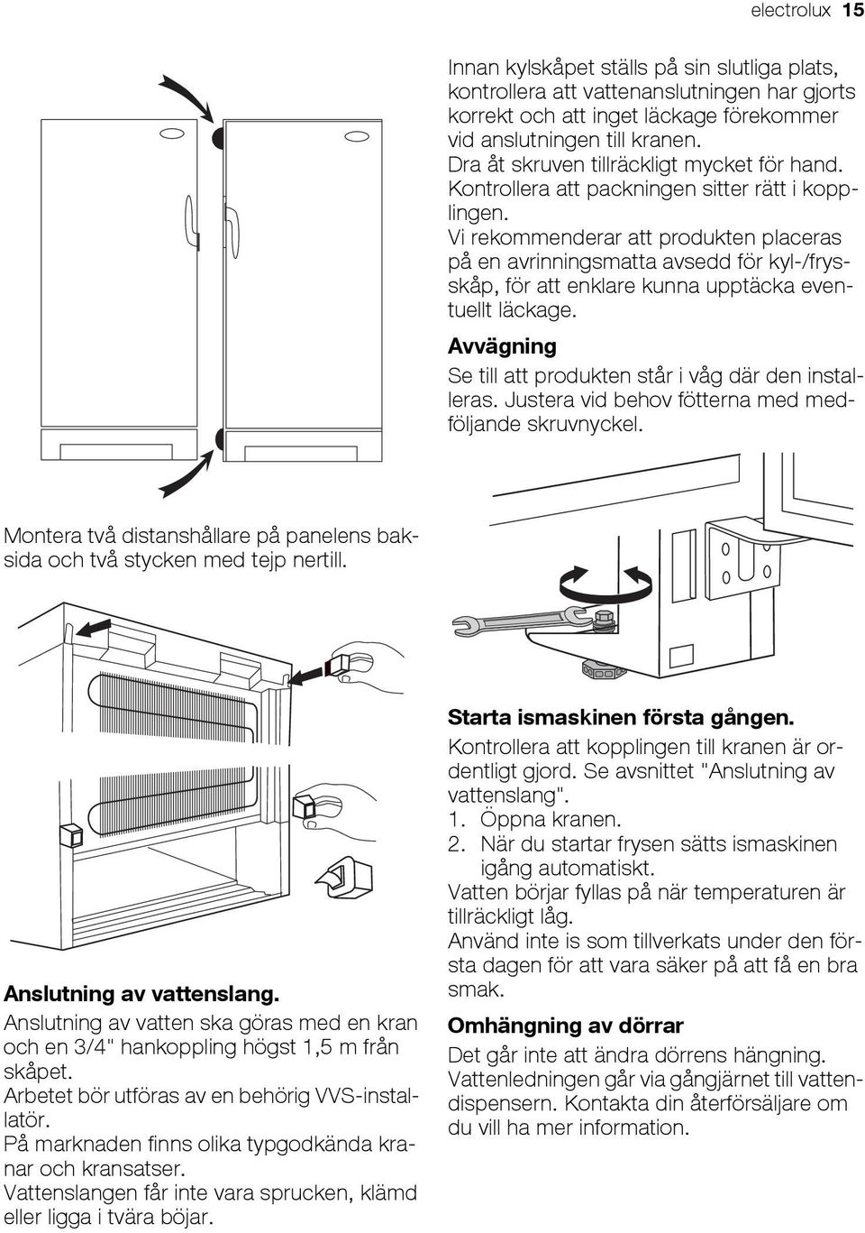 Vi rekommenderar att produkten placeras på en avrinningsmatta avsedd för kyl-/frysskåp, för att enklare kunna upptäcka eventuellt läckage.