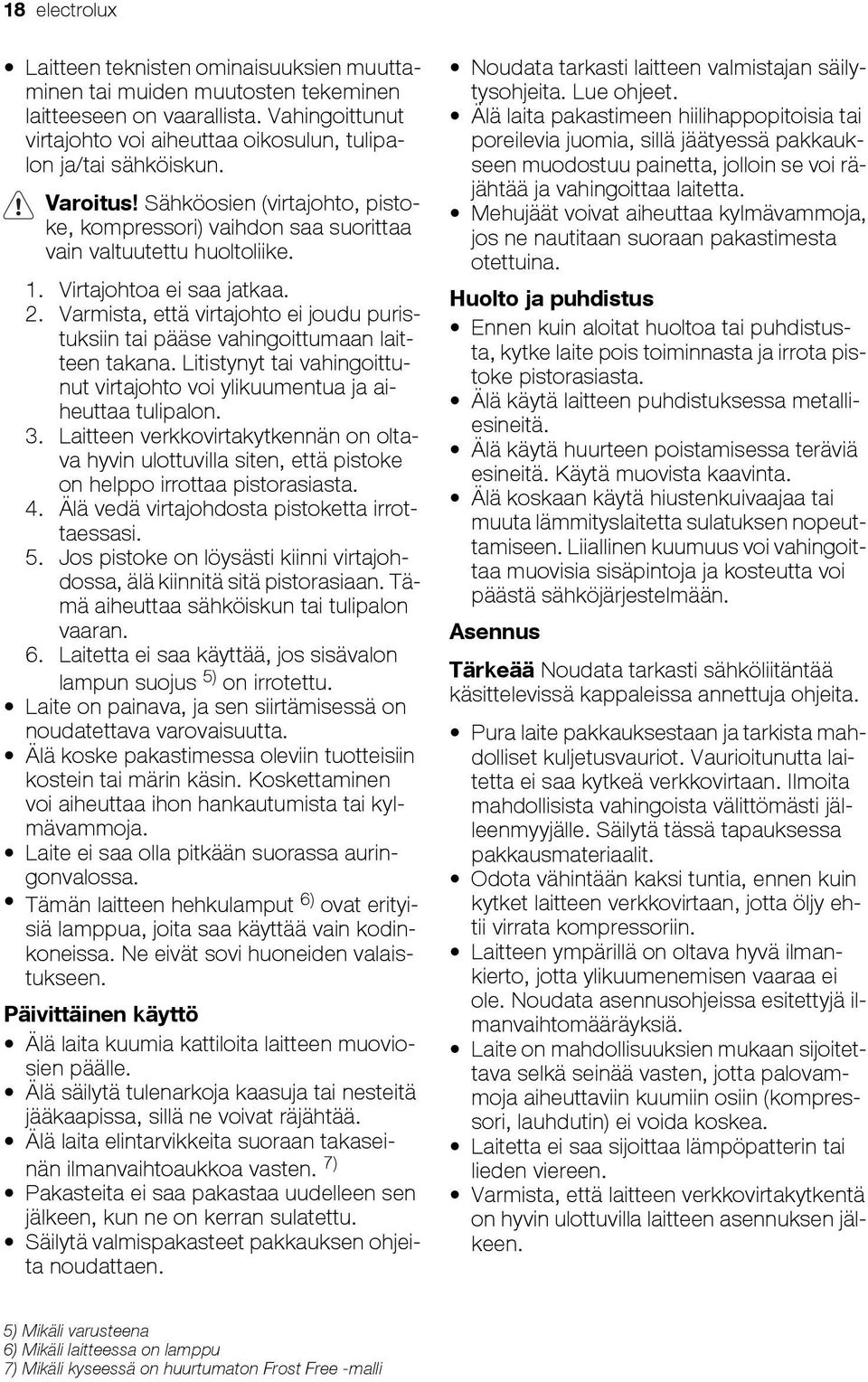 Varmista, että virtajohto ei joudu puristuksiin tai pääse vahingoittumaan laitteen takana. Litistynyt tai vahingoittunut virtajohto voi ylikuumentua ja aiheuttaa tulipalon. 3.