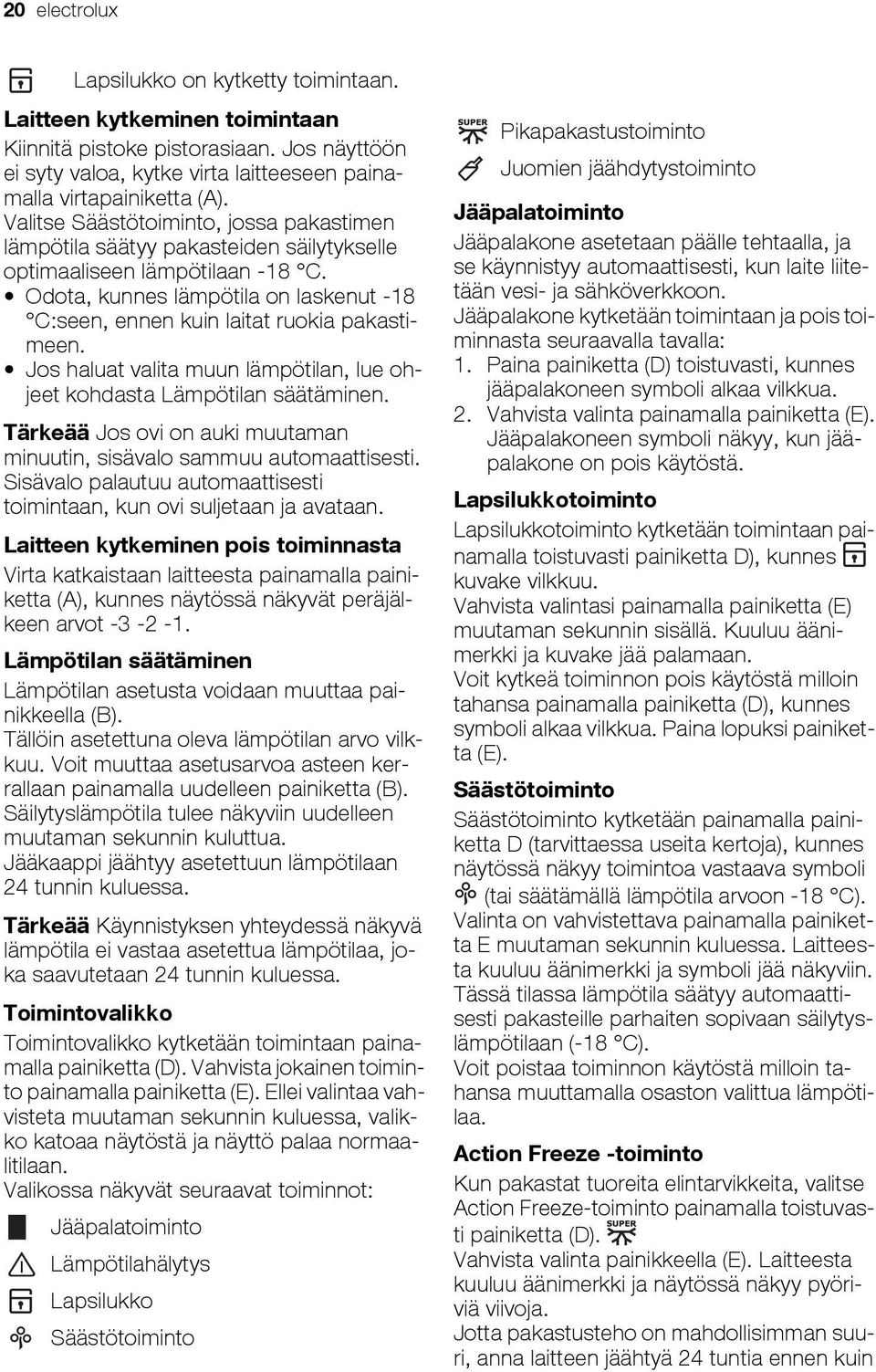 Odota, kunnes lämpötila on laskenut -18 C:seen, ennen kuin laitat ruokia pakastimeen. Jos haluat valita muun lämpötilan, lue ohjeet kohdasta Lämpötilan säätäminen.