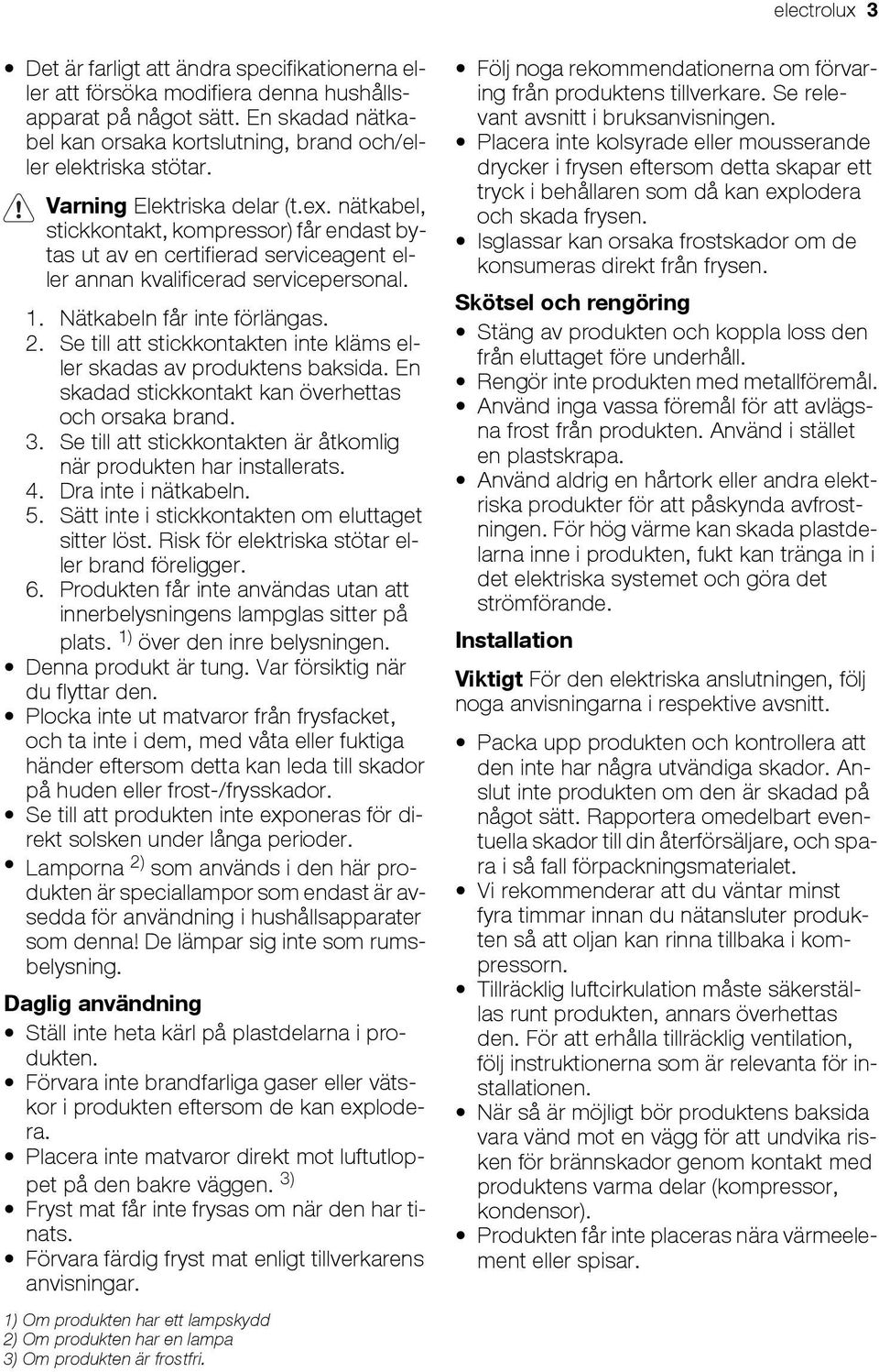 Se till att stickkontakten inte kläms eller skadas av produktens baksida. En skadad stickkontakt kan överhettas och orsaka brand. 3.