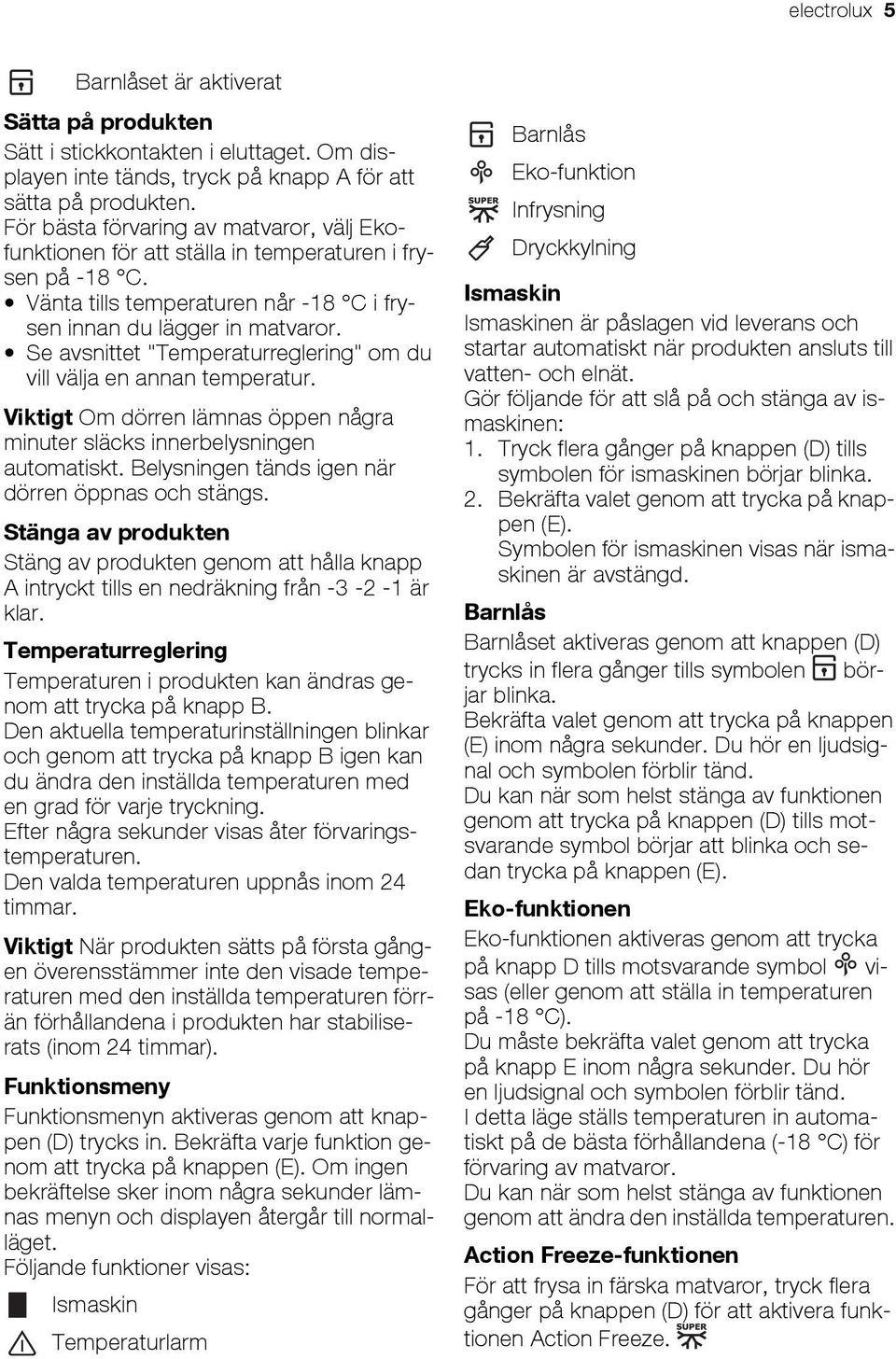 Se avsnittet "Temperaturreglering" om du vill välja en annan temperatur. Viktigt Om dörren lämnas öppen några minuter släcks innerbelysningen automatiskt.