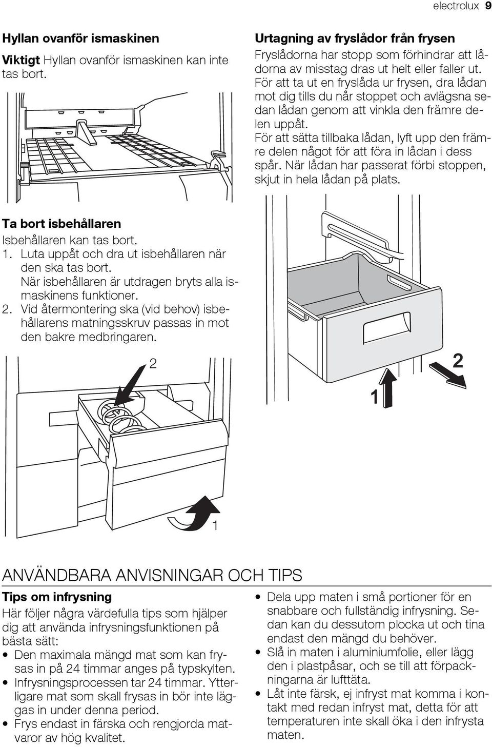 För att ta ut en fryslåda ur frysen, dra lådan mot dig tills du når stoppet och avlägsna sedan lådan genom att vinkla den främre delen uppåt.