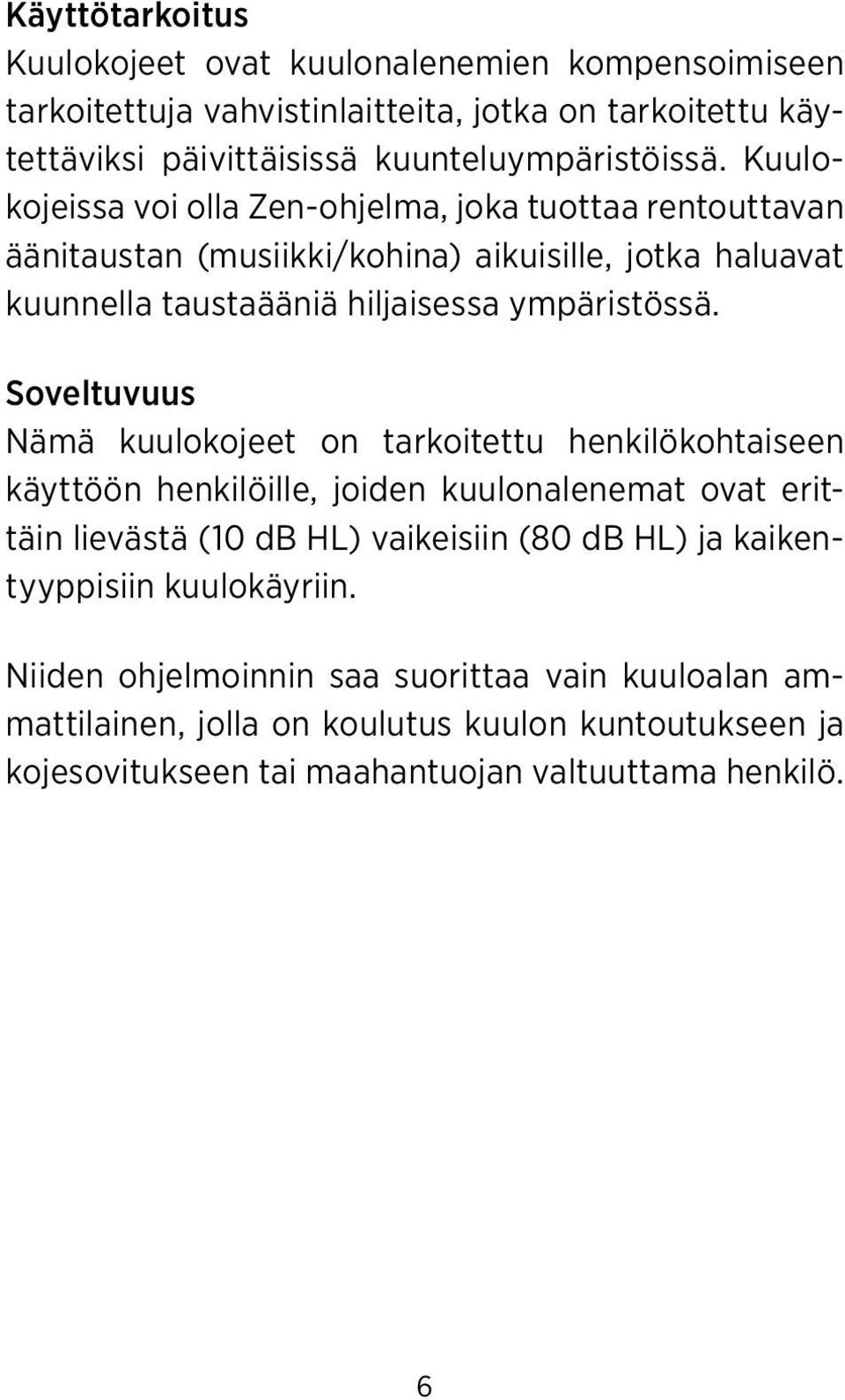 Soveltuvuus Nämä kuulokojeet on tarkoitettu henkilökohtaiseen käyttöön henkilöille, joiden kuulonalenemat ovat erittäin lievästä (10 db HL) vaikeisiin (80 db HL) ja