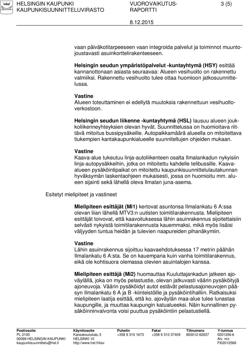 Rakennettu vesihuolto tulee ottaa huomioon jatkosuunnittelussa. Alueen toteuttaminen ei edellytä muutoksia rakennettuun vesihuoltoverkostoon.