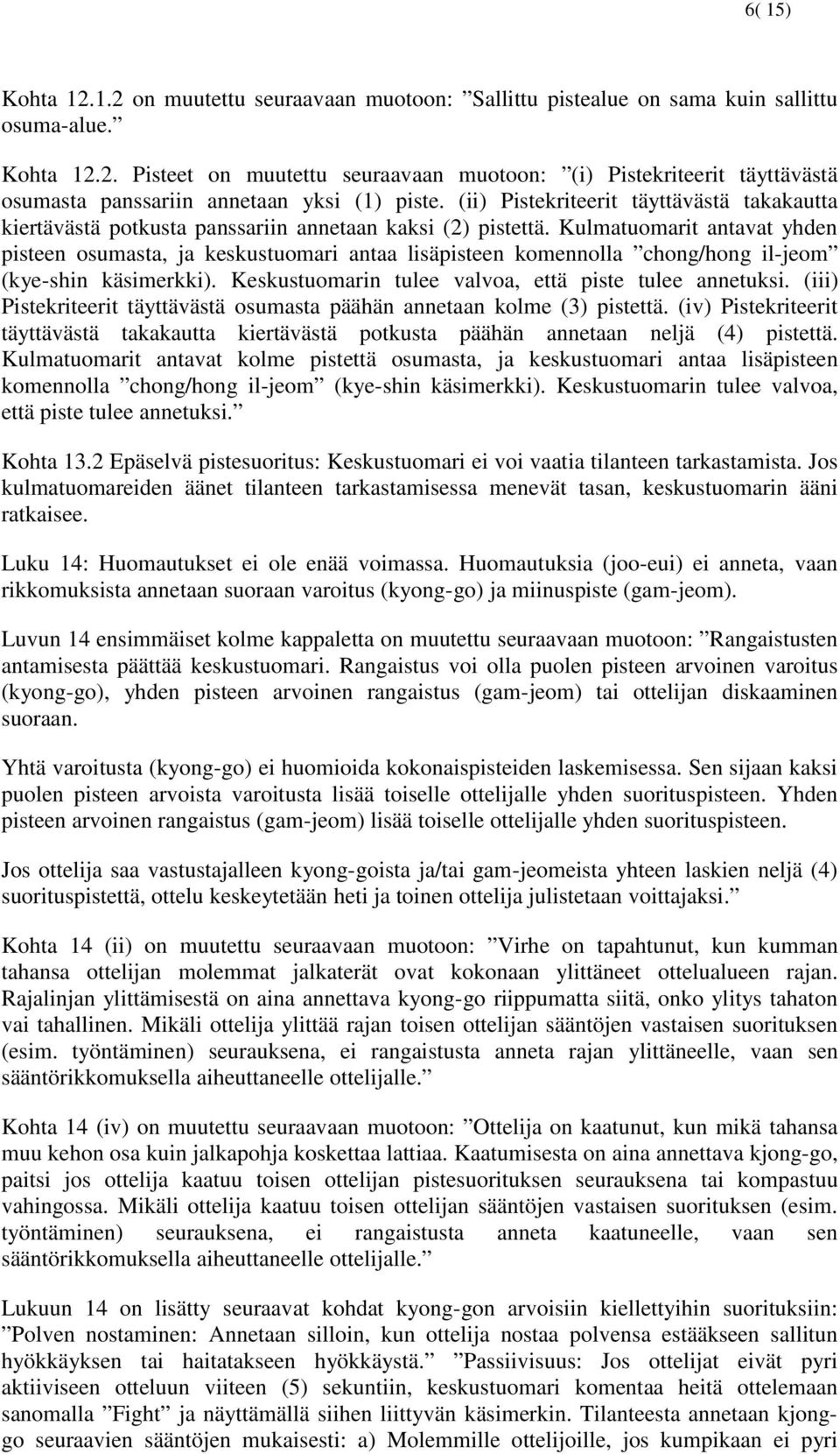 Kulmatuomarit antavat yhden pisteen osumasta, ja keskustuomari antaa lisäpisteen komennolla chong/hong il-jeom (kye-shin käsimerkki). Keskustuomarin tulee valvoa, että piste tulee annetuksi.