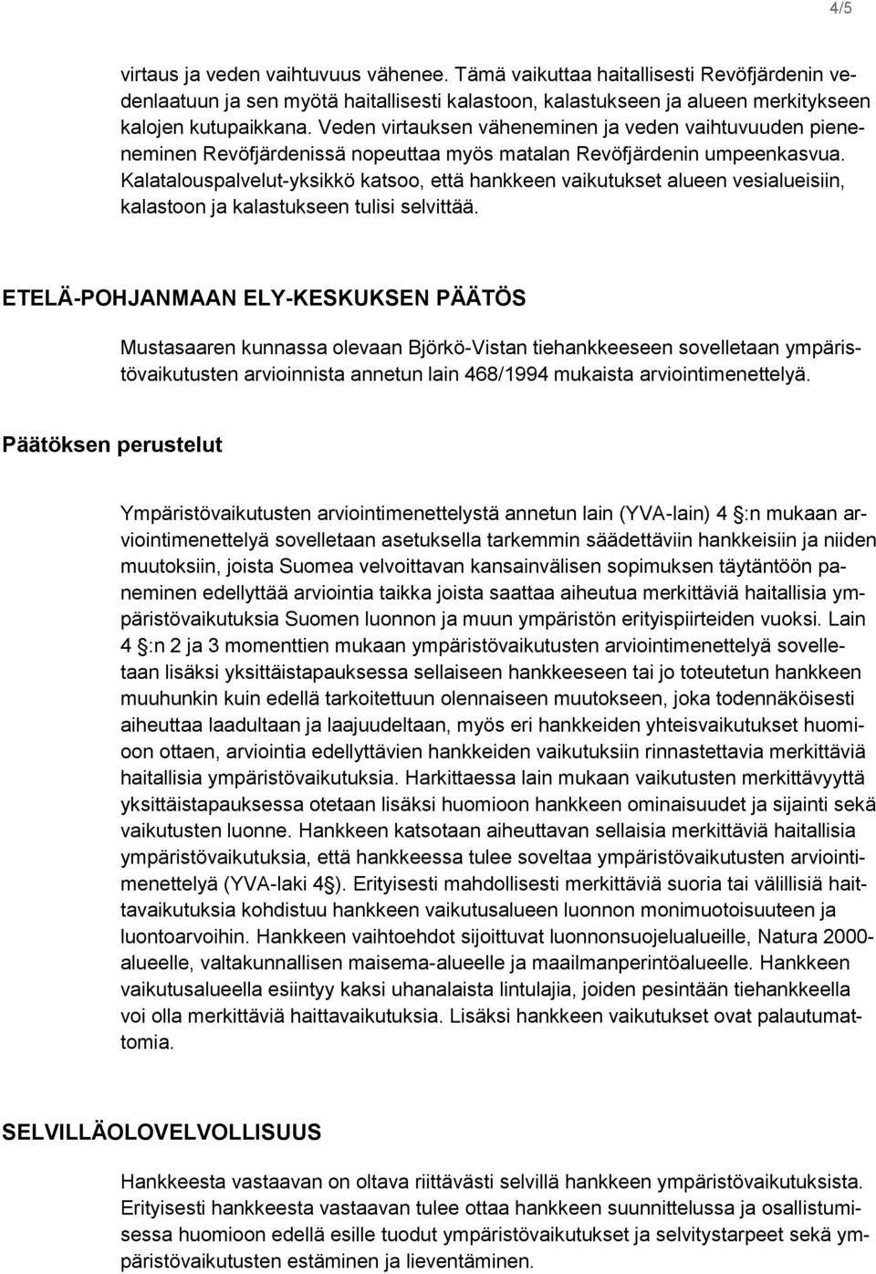 Kalatalouspalvelut-yksikkö katsoo, että hankkeen vaikutukset alueen vesialueisiin, kalastoon ja kalastukseen tulisi selvittää.