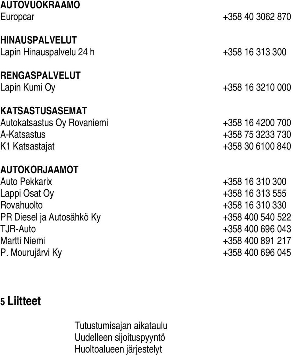 Pekkarix +358 16 310 300 Lappi Osat Oy +358 16 313 555 Rovahuolto +358 16 310 330 PR Diesel ja Autosähkö Ky +358 400 540 522 TJR-Auto +358 400
