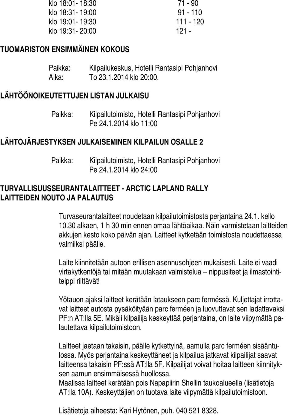 2014 klo 11:00 LÄHTOJÄRJESTYKSEN JULKAISEMINEN KILPAILUN OSALLE 2 Paikka: Kilpailutoimisto, Hotelli Rantasipi Pohjanhovi Pe 24.1.2014 klo 24:00 TURVALLISUUSSEURANTALAITTEET - ARCTIC LAPLAND RALLY LAITTEIDEN NOUTO JA PALAUTUS Turvaseurantalaitteet noudetaan kilpailutoimistosta perjantaina 24.