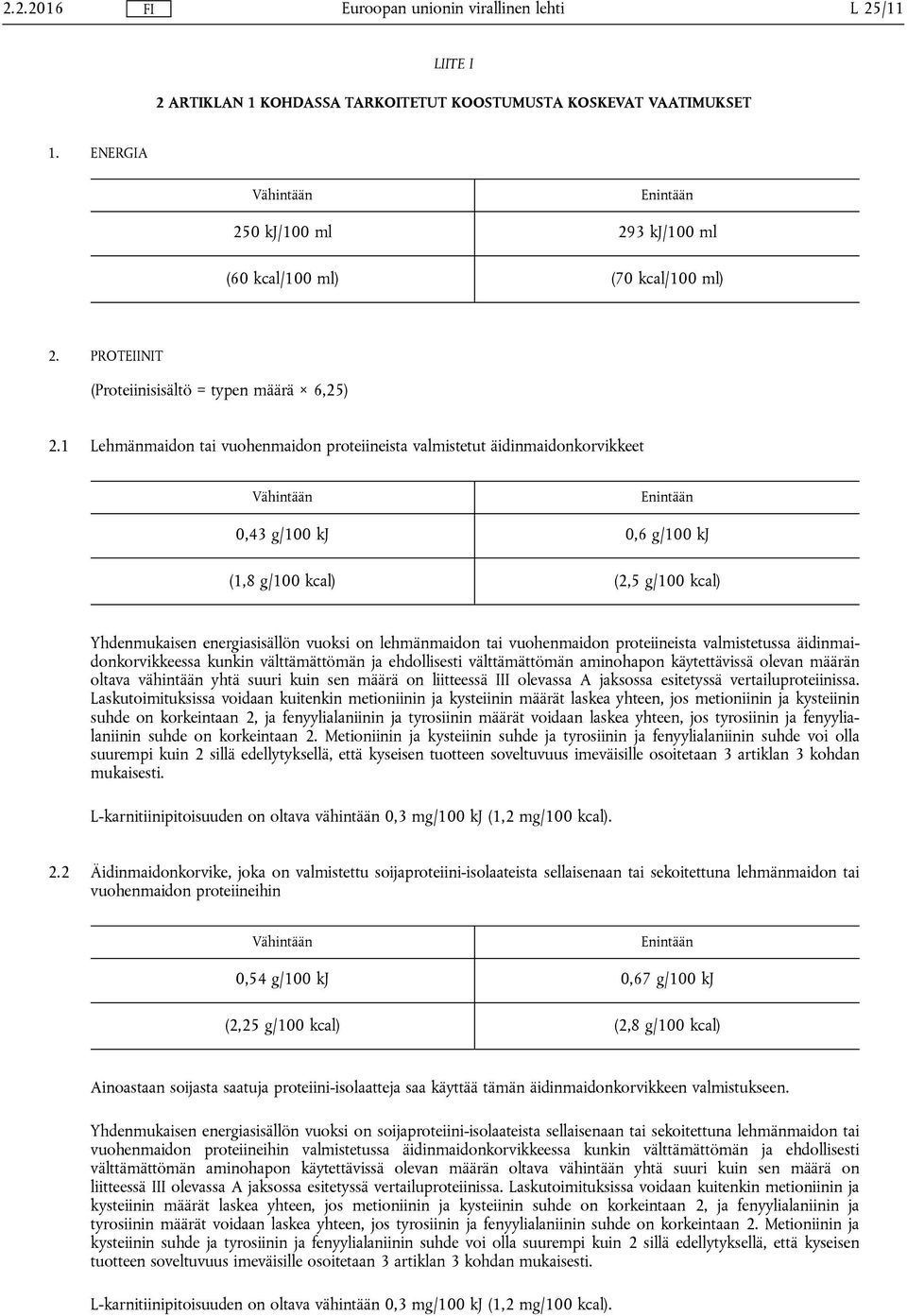 1 Lehmänmaidon tai vuohenmaidon proteiineista valmistetut äidinmaidonkorvikkeet 0,43 g/100 kj 0,6 g/100 kj (1,8 g/100 kcal) (2,5 g/100 kcal) Yhdenmukaisen energiasisällön vuoksi on lehmänmaidon tai