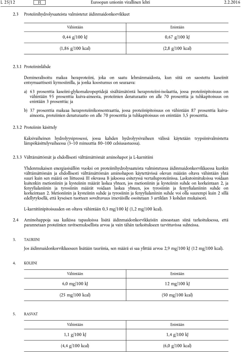 1 Proteiininlähde Demineralisoitu makea heraproteiini, joka on saatu lehmänmaidosta, kun siitä on saostettu kaseiinit entsymaattisesti kymosiinilla, ja jonka koostumus on seuraava: a) 63 prosenttia