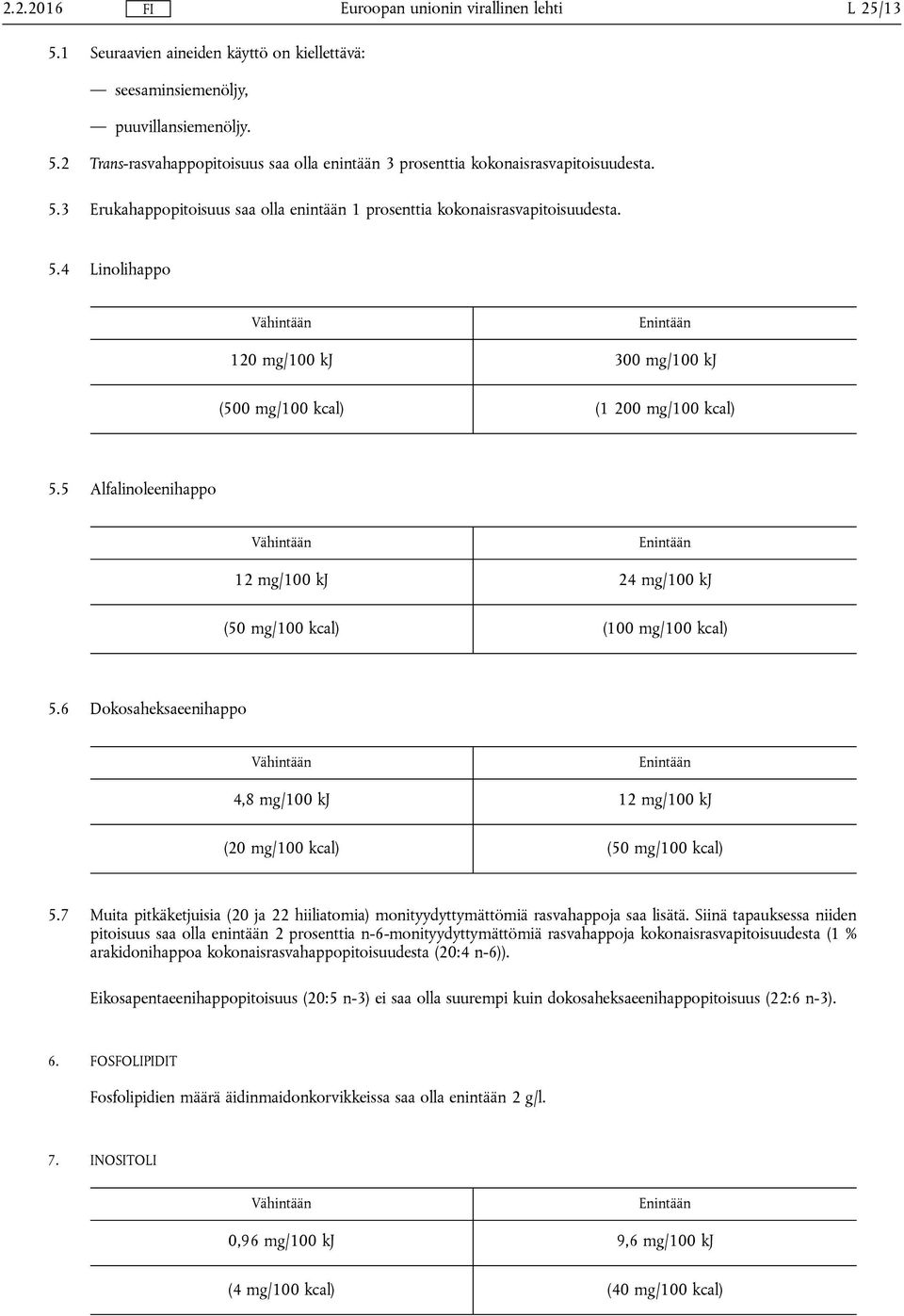 6 Dokosaheksaeenihappo 4,8 mg/100 kj 12 mg/100 kj (20 mg/100 kcal) (50 mg/100 kcal) 5.7 Muita pitkäketjuisia (20 ja 22 hiiliatomia) monityydyttymättömiä rasvahappoja saa lisätä.