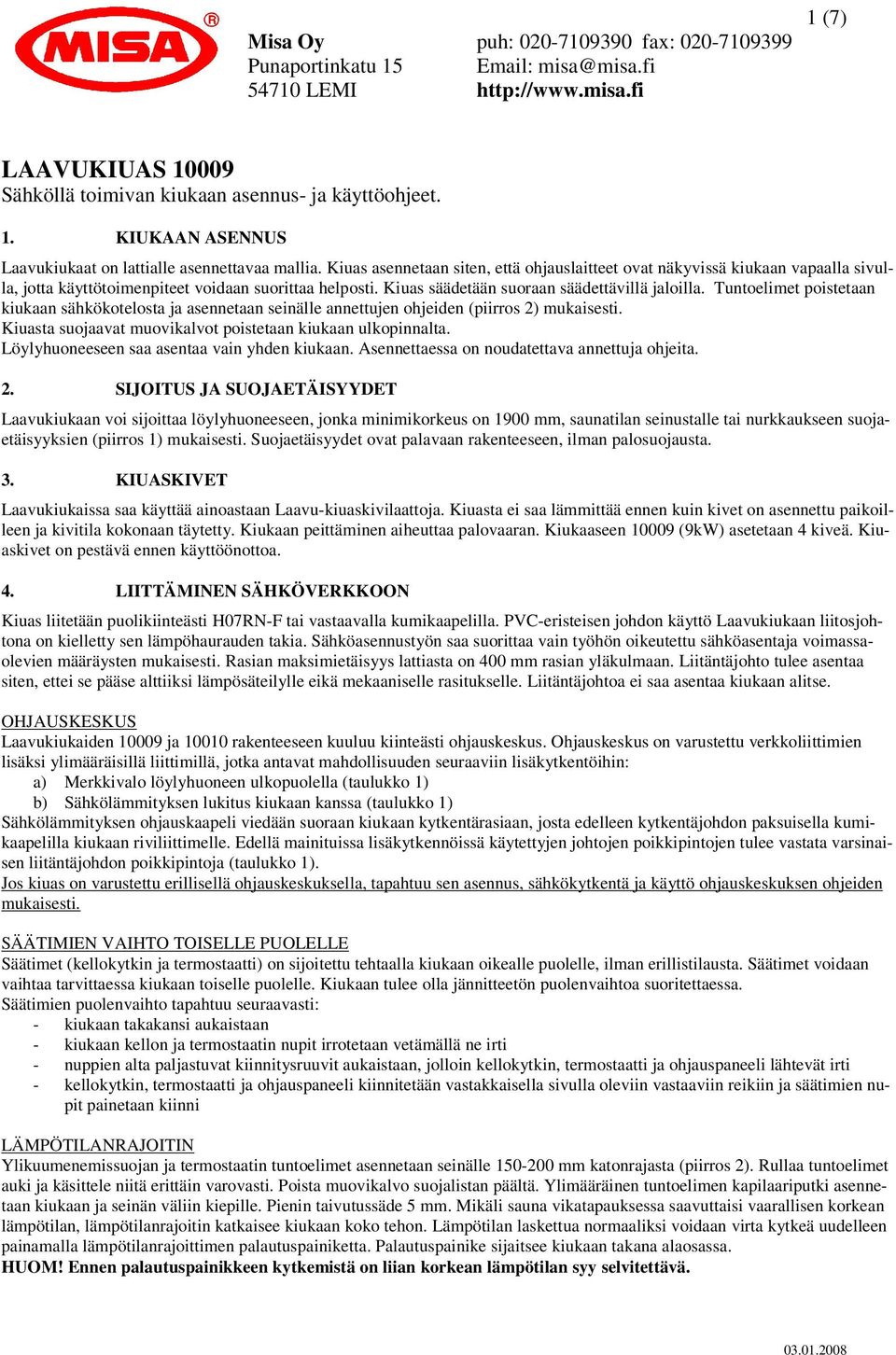 Tuntoelimet poistetaan kiukaan sähkökotelosta ja asennetaan seinälle annettujen ohjeiden (piirros 2) mukaisesti. Kiuasta suojaavat muovikalvot poistetaan kiukaan ulkopinnalta.