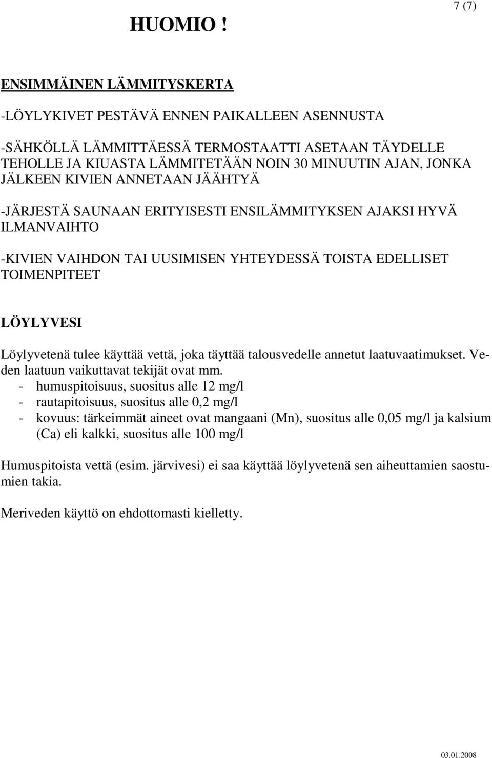 KIVIEN ANNETAAN JÄÄHTYÄ -JÄRJESTÄ SAUNAAN ERITYISESTI ENSILÄMMITYKSEN AJAKSI HYVÄ ILMANVAIHTO -KIVIEN VAIHDON TAI UUSIMISEN YHTEYDESSÄ TOISTA EDELLISET TOIMENPITEET LÖYLYVESI Löylyvetenä tulee