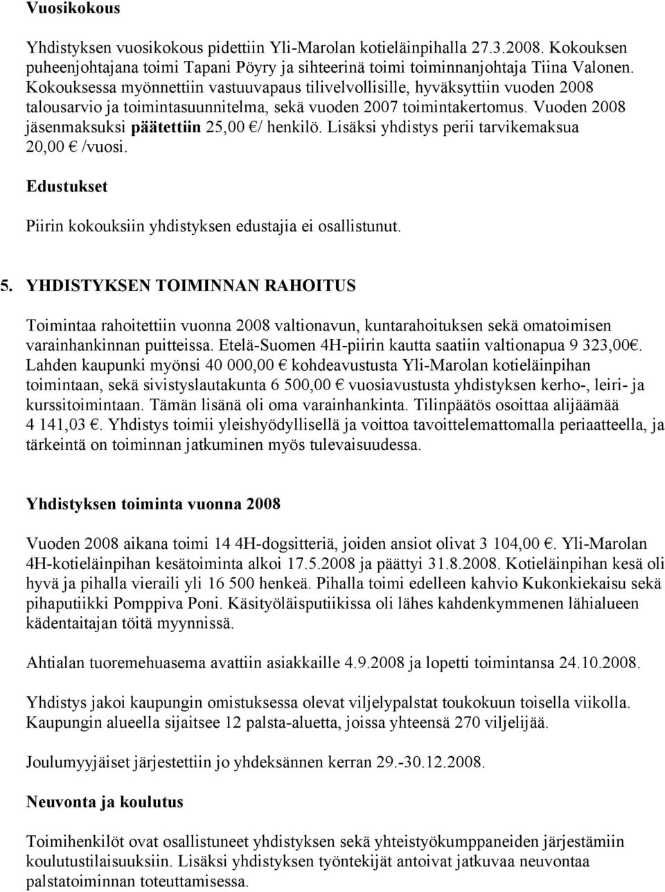 Vuoden 2008 jäsenmaksuksi päätettiin 25,00 / henkilö. Lisäksi yhdistys perii tarvikemaksua 20,00 /vuosi. Edustukset Piirin kokouksiin yhdistyksen edustajia ei osallistunut. 5.