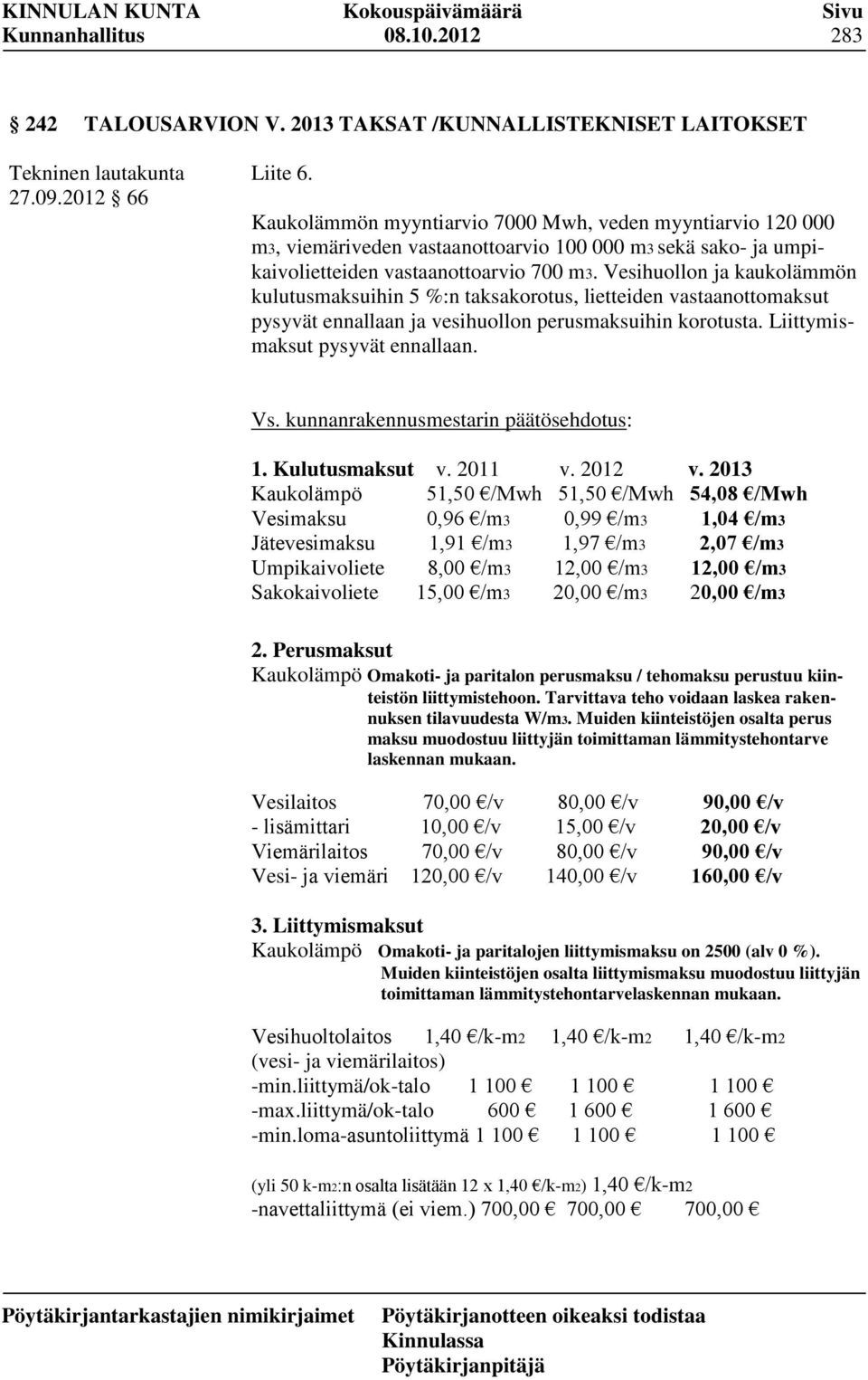 Vesihuollon ja kaukolämmön kulutusmaksuihin 5 %:n taksakorotus, lietteiden vastaanottomaksut pysyvät ennallaan ja vesihuollon perusmaksuihin korotusta. Liittymismaksut pysyvät ennallaan. Vs.