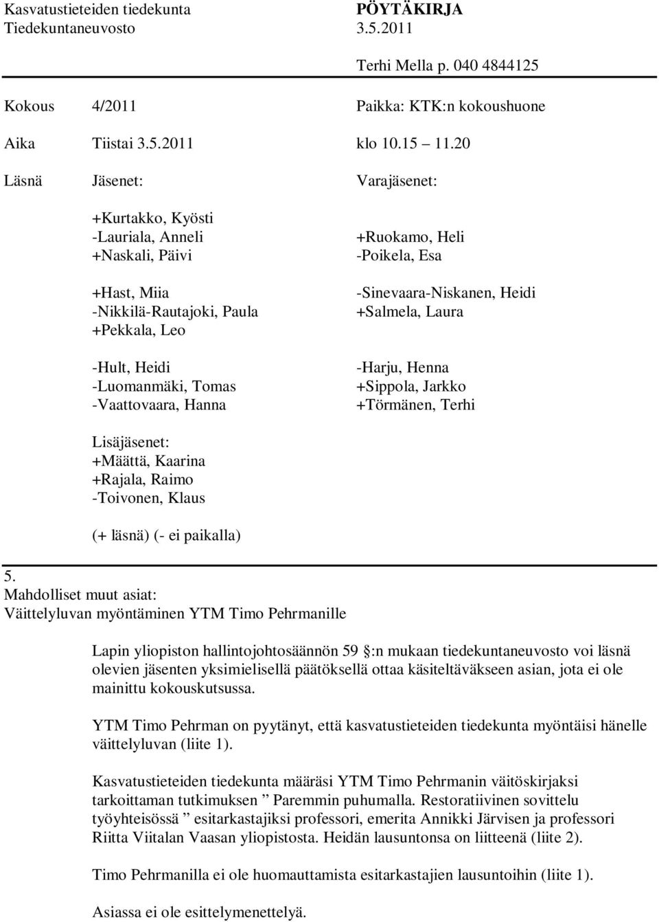 Heli -Poikela, Esa -Sinevaara-Niskanen, Heidi +Salmela, Laura -Harju, Henna +Sippola, Jarkko +Törmänen, Terhi Lisäjäsenet: +Määttä, Kaarina +Rajala, Raimo -Toivonen, Klaus (+ läsnä) (- ei paikalla) 5.