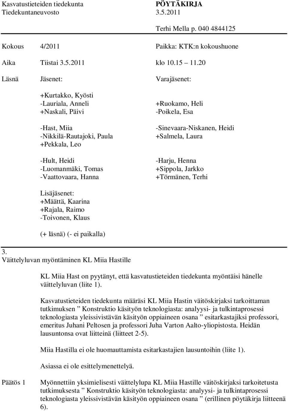Heli -Poikela, Esa -Sinevaara-Niskanen, Heidi +Salmela, Laura -Harju, Henna +Sippola, Jarkko +Törmänen, Terhi Lisäjäsenet: +Määttä, Kaarina +Rajala, Raimo -Toivonen, Klaus (+ läsnä) (- ei paikalla) 3.
