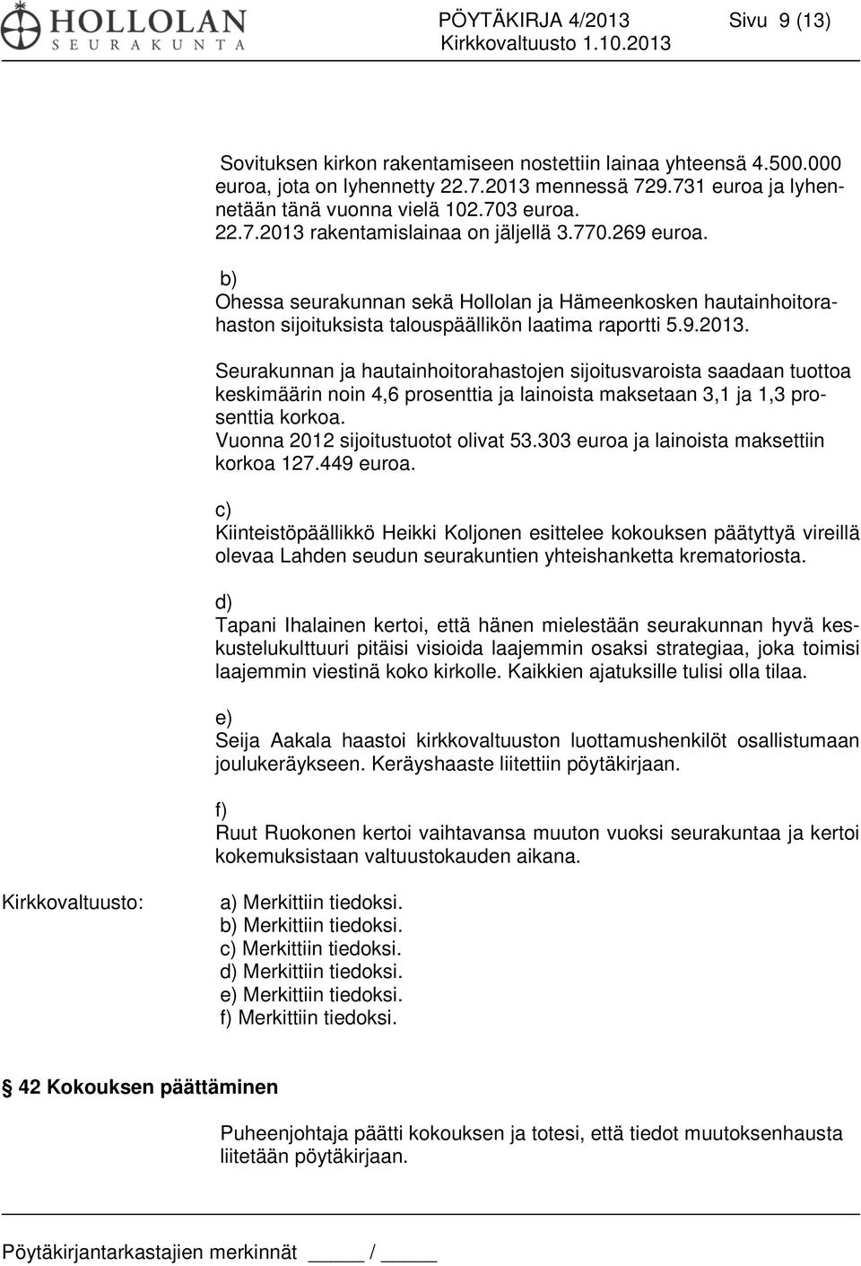 Vuonna 2012 sijoitustuotot olivat 53.303 euroa ja lainoista maksettiin korkoa 127.449 euroa.