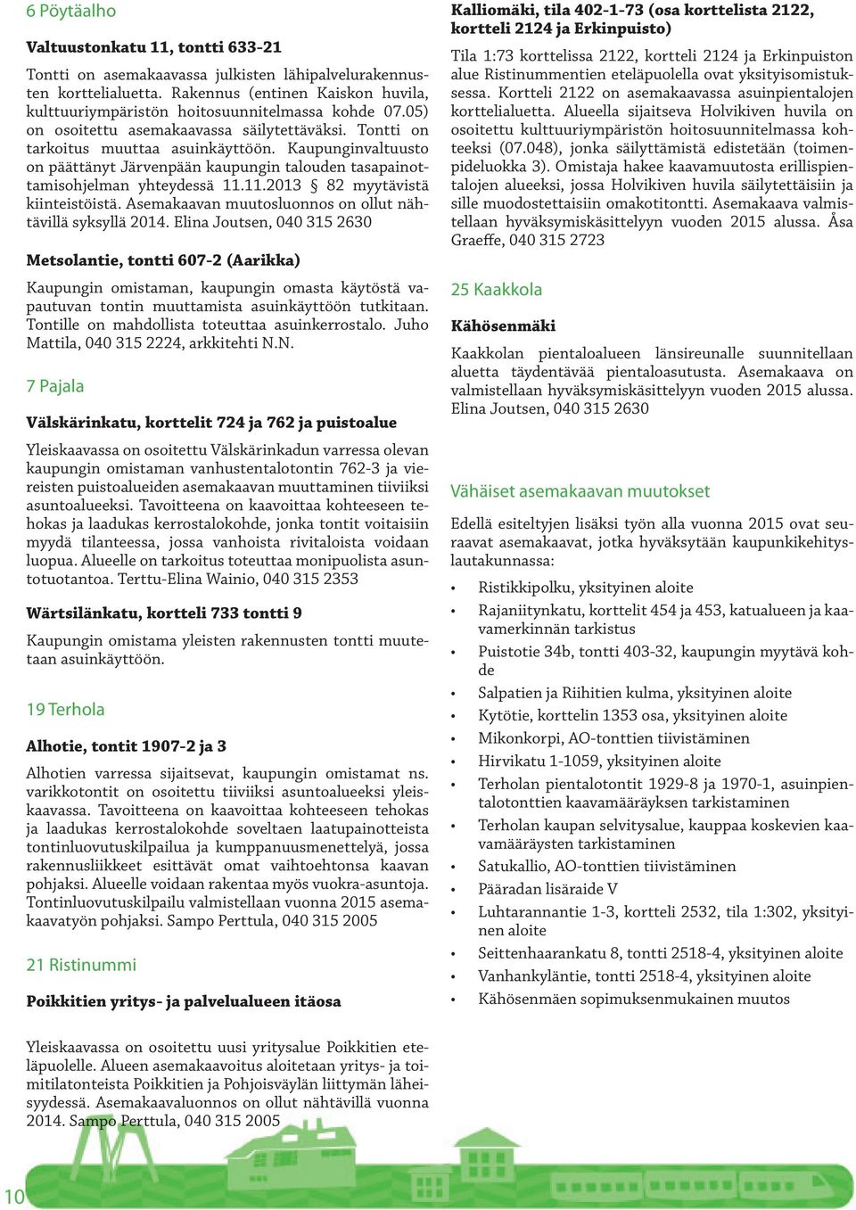 Kaupunginvaltuusto on päättänyt Järvenpään kaupungin talouden tasapainottamisohjelman yhteydessä 11.11.2013 82 myytävistä kiinteistöistä. Asemakaavan muutosluonnos on ollut nähtävillä syksyllä 2014.