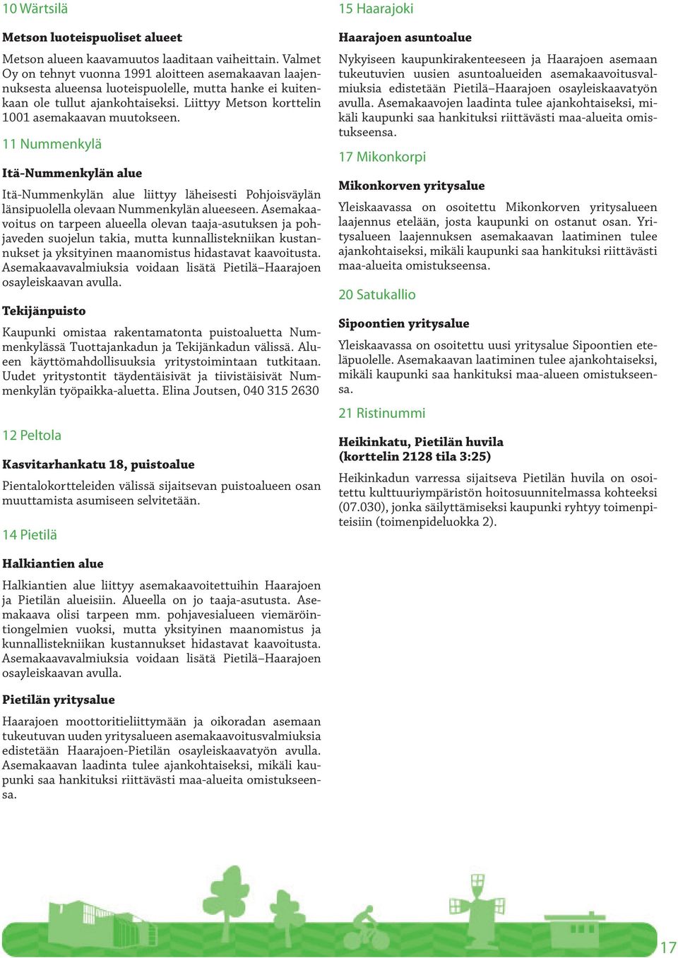 Liittyy Metson korttelin 1001 asemakaavan muutokseen. 11 Nummenkylä Itä-Nummenkylän alue Itä-Nummenkylän alue liittyy läheisesti Pohjoisväylän länsipuolella olevaan Nummenkylän alueeseen.