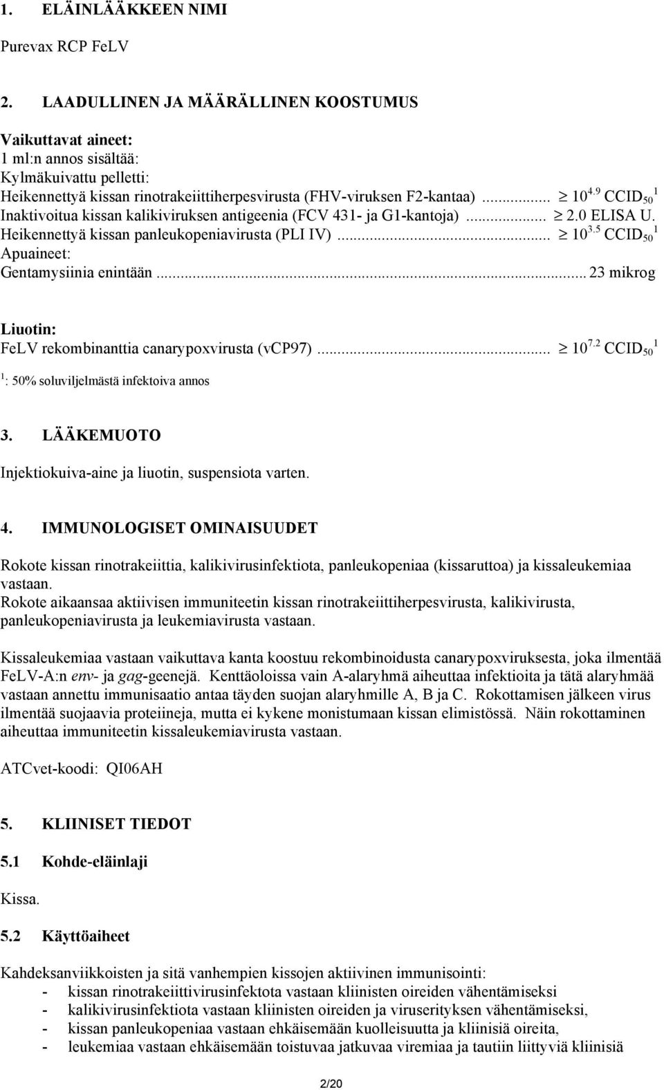 9 CCID 50 1 Inaktivoitua kissan kalikiviruksen antigeenia (FCV 431- ja G1-kantoja)... 2.0 ELISA U. Heikennettyä kissan panleukopeniavirusta (PLI IV)... 10 3.