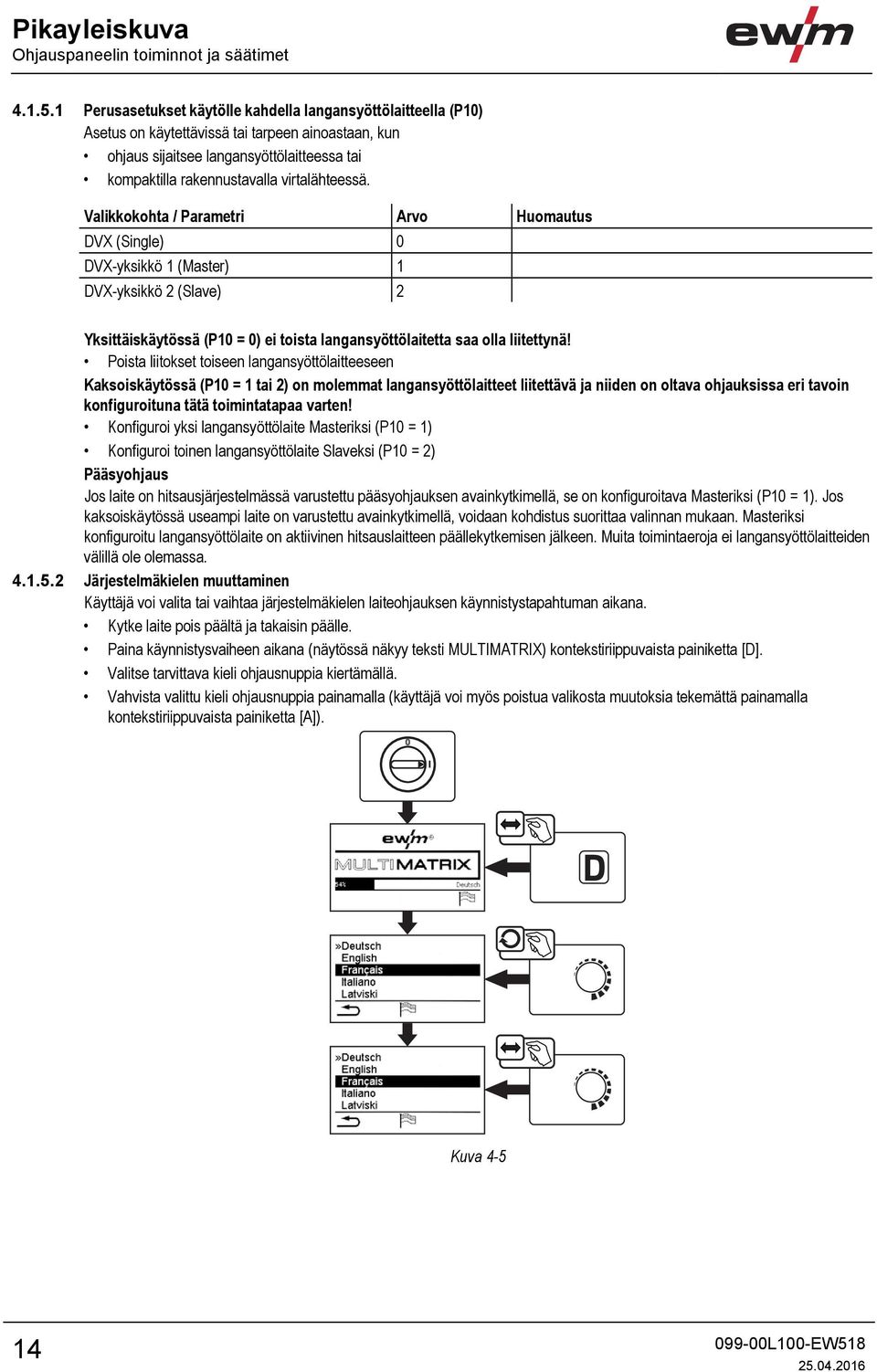 virtalähteessä. Valikkokohta / Parametri Arvo Huomautus DVX (Single) 0 DVX-yksikkö 1 (Master) 1 DVX-yksikkö 2 (Slave) 2 Yksittäiskäytössä (P10 = 0) ei toista langansyöttölaitetta saa olla liitettynä!