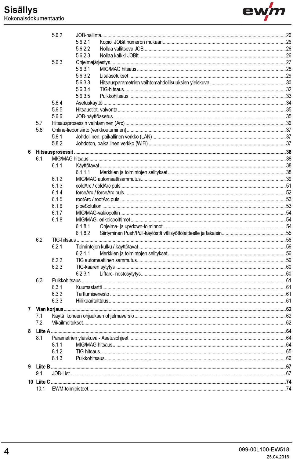.. 34 5.6.5 Hitsaustiet. valvonta... 35 5.6.6 JOB-näyttöasetus... 35 5.7 Hitsausprosessin vaihtaminen (Arc)... 36 5.8 Online-tiedonsiirto (verkkoutuminen)... 37 5.8.1 Johdollinen, paikallinen verkko (LAN).