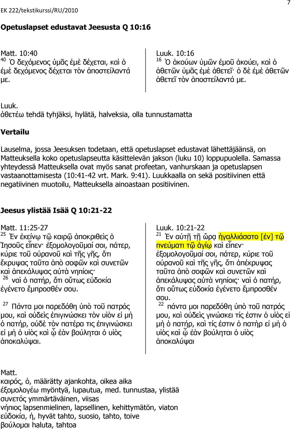 loppupuolella. Samassa yhteydessä Matteuksella ovat myös sanat profeetan, vanhurskaan ja opetuslapsen vastaanottamisesta (10:41-42 vrt. Mark. 9:41).