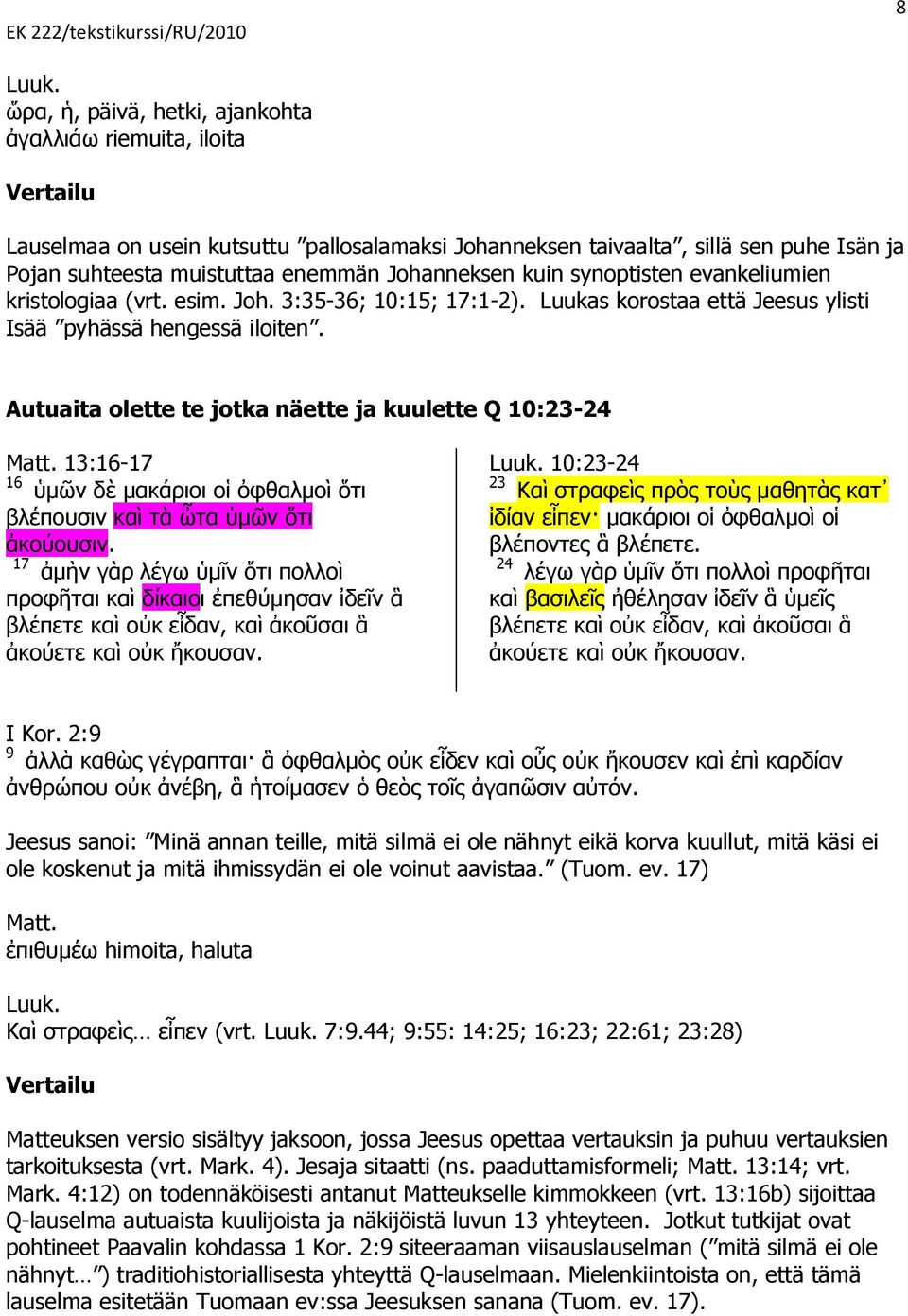 13:16-17 16. 17,. 10:23-24 23. 24,. I Kor. 2:9 9,. Jeesus sanoi: Minä annan teille, mitä silmä ei ole nähnyt eikä korva kuullut, mitä käsi ei ole koskenut ja mitä ihmissydän ei ole voinut aavistaa.