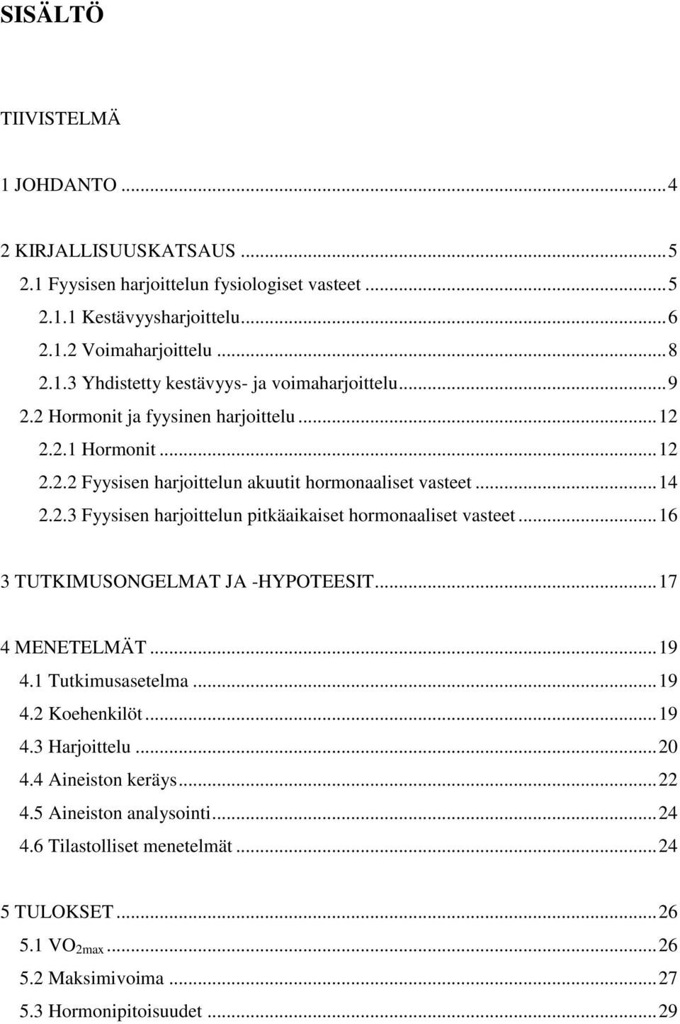 .. 16 3 TUTKIMUSONGELMAT JA -HYPOTEESIT... 17 4 MENETELMÄT... 19 4.1 Tutkimusasetelma... 19 4.2 Koehenkilöt... 19 4.3 Harjoittelu... 20 4.4 Aineiston keräys... 22 4.
