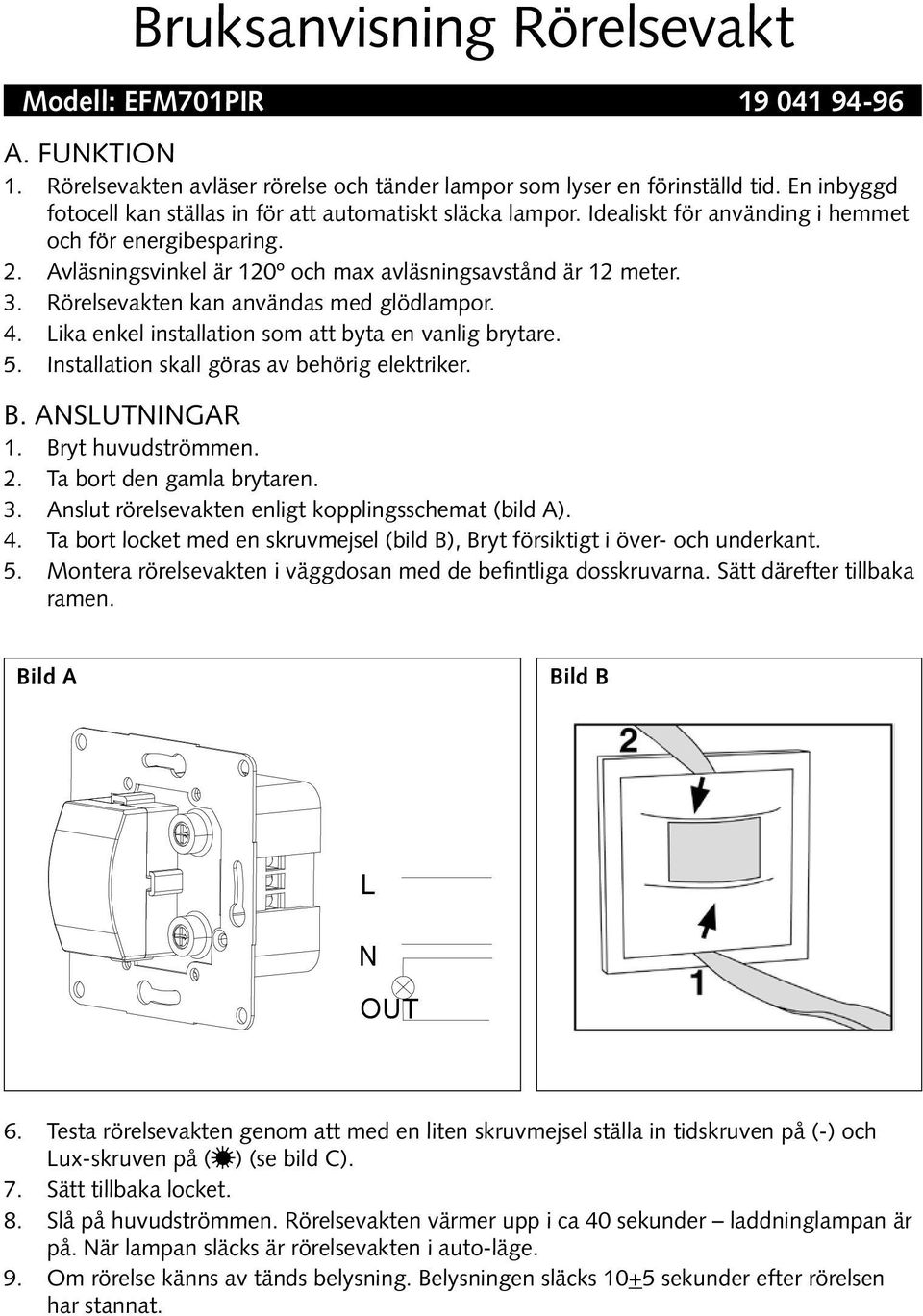 Rörelsevakten kan användas med glödlampor. 4. Lika enkel installation som att byta en vanlig brytare. 5. Installation skall göras av behörig elektriker. B. Anslutningar. Bryt huvudströmmen.