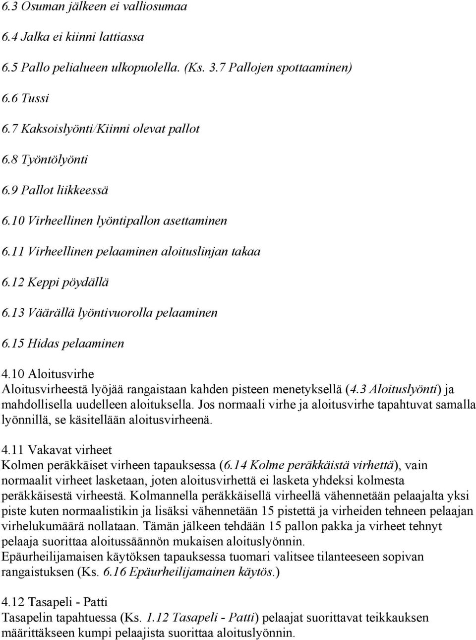 10 Aloitusvirhe Aloitusvirheestä lyöjää rangaistaan kahden pisteen menetyksellä (4.3 Aloituslyönti) ja mahdollisella uudelleen aloituksella.