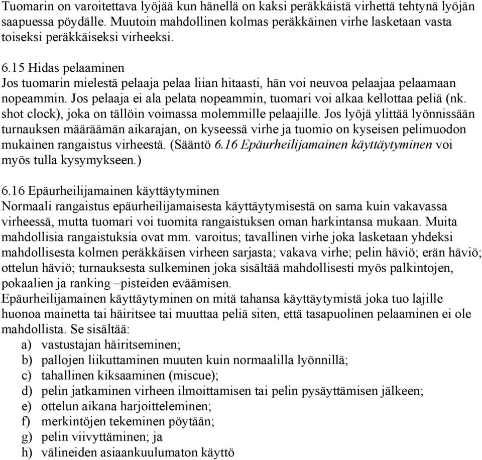 15 Hidas pelaaminen Jos tuomarin mielestä pelaaja pelaa liian hitaasti, hän voi neuvoa pelaajaa pelaamaan nopeammin. Jos pelaaja ei ala pelata nopeammin, tuomari voi alkaa kellottaa peliä (nk.