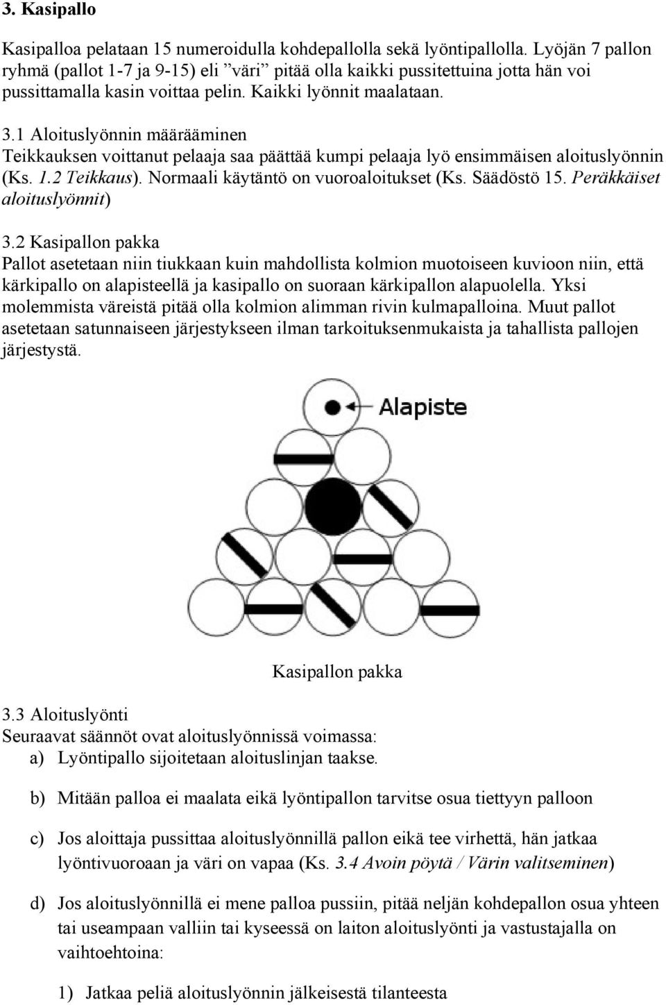 1 Aloituslyönnin määrääminen Teikkauksen voittanut pelaaja saa päättää kumpi pelaaja lyö ensimmäisen aloituslyönnin (Ks. 1.2 Teikkaus). Normaali käytäntö on vuoroaloitukset (Ks. Säädöstö 15.