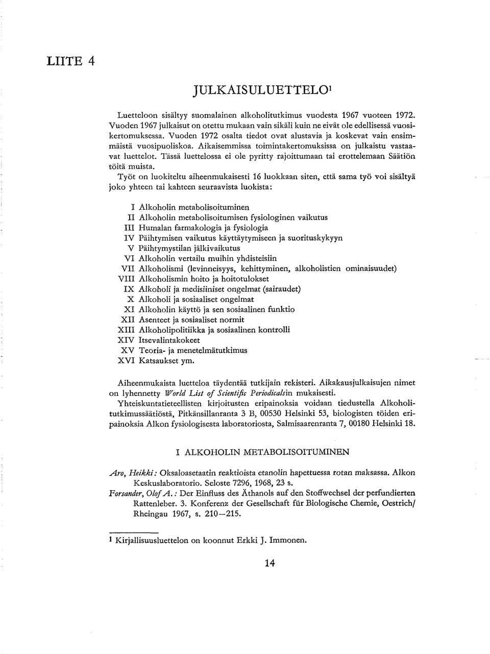 Aikaisemmissa toimintakertomuksissa on julkaistu vastaavat luettelot. Tässä luettelossa ei ole pyritty rajoittumaan tai erottelemaan Säätiön töitä muista.