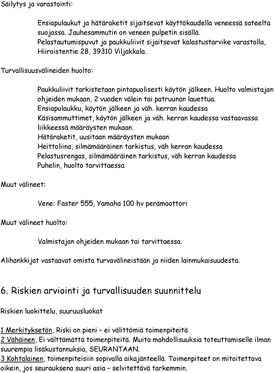 Huolto valmistajan ohjeiden mukaan, 2 vuoden välein tai patruunan lauettua. Ensiapulaukku, käytön jälkeen ja väh. kerran kaudessa Käsisammuttimet, käytön jälkeen ja väh.