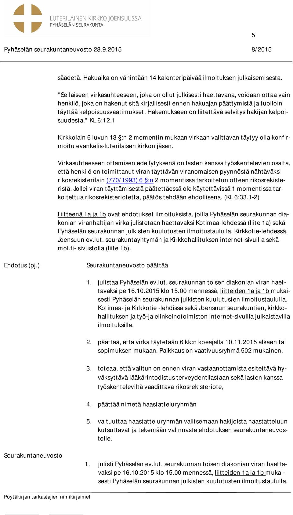Hakemukseen on liitettävä selvitys hakijan kelpoisuudesta. KL 6:12.1 Kirkkolain 6 luvun 13 :n 2 momentin mukaan virkaan valittavan täytyy olla konfirmoitu evankelis-luterilaisen kirkon jäsen.