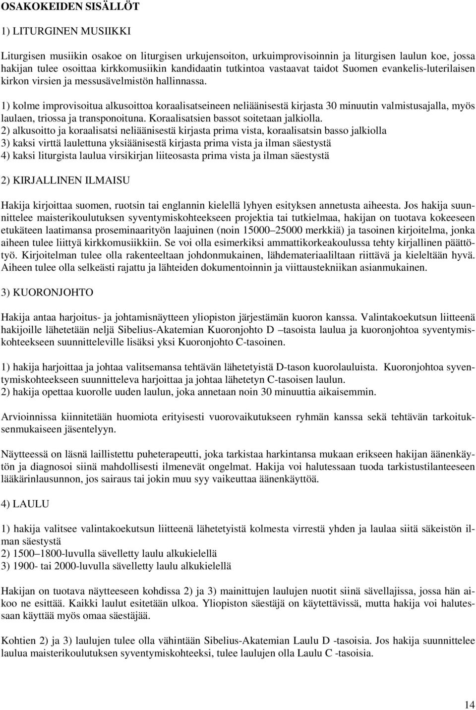 1) kolme improvisoitua alkusoittoa koraalisatseineen neliäänisestä kirjasta 30 minuutin valmistusajalla, myös laulaen, triossa ja transponoituna. Koraalisatsien bassot soitetaan jalkiolla.