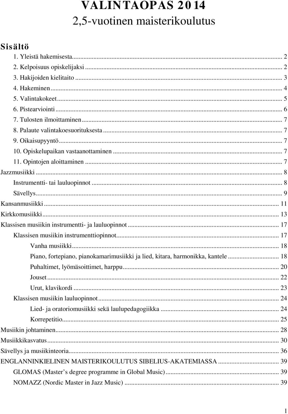 .. 8 Instrumentti- tai lauluopinnot... 8 Sävellys... 9 Kansanmusiikki... 11 Kirkkomusiikki... 13 Klassisen musiikin instrumentti- ja lauluopinnot... 17 Klassisen musiikin instrumenttiopinnot.