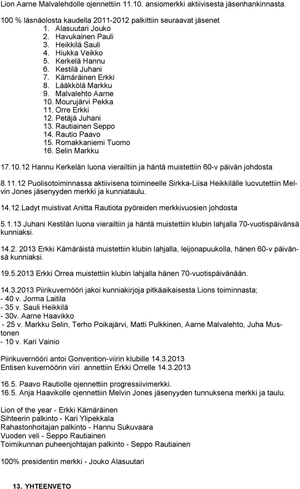 Rautiainen Seppo 14. Rautio Paavo 15. Romakkaniemi Tuomo 16. Selin Markku 17.10.12 Hannu Kerkelän luona vierailtiin ja häntä muistettiin 60-v päivän johdosta 8.11.