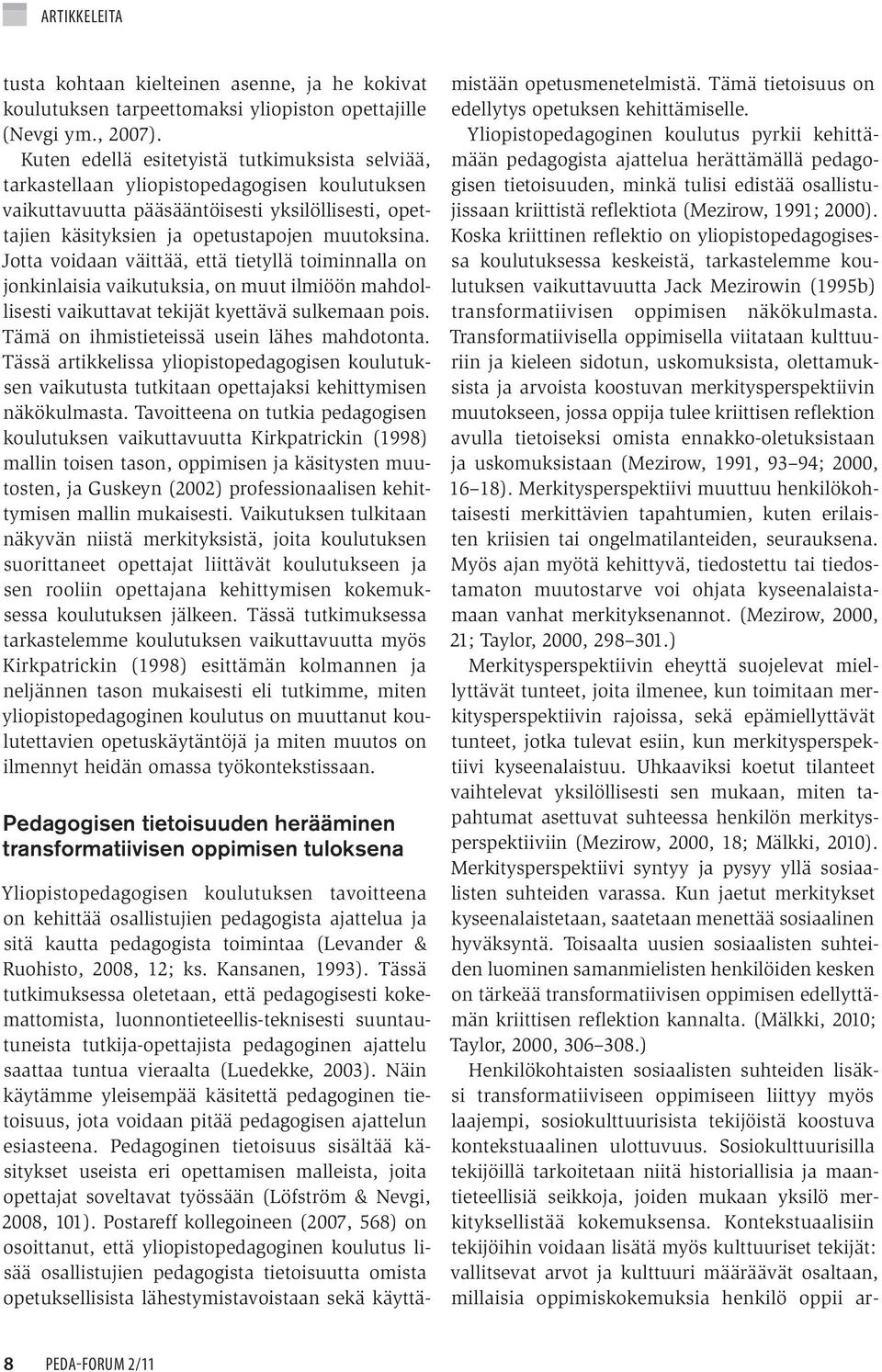 Jotta voidaan väittää, että tietyllä toiminnalla on jonkinlaisia vaikutuksia, on muut ilmiöön mahdollisesti vaikuttavat tekijät kyettävä sulkemaan pois. Tämä on ihmistieteissä usein lähes mahdotonta.