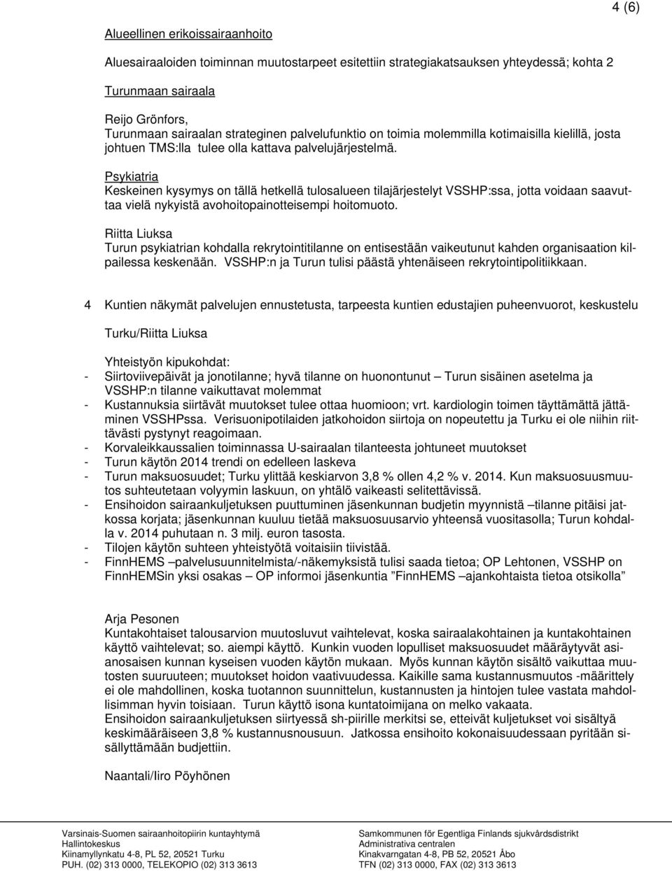 Psykiatria Keskeinen kysymys on tällä hetkellä tulosalueen tilajärjestelyt VSSHP:ssa, jotta voidaan saavuttaa vielä nykyistä avohoitopainotteisempi hoitomuoto.