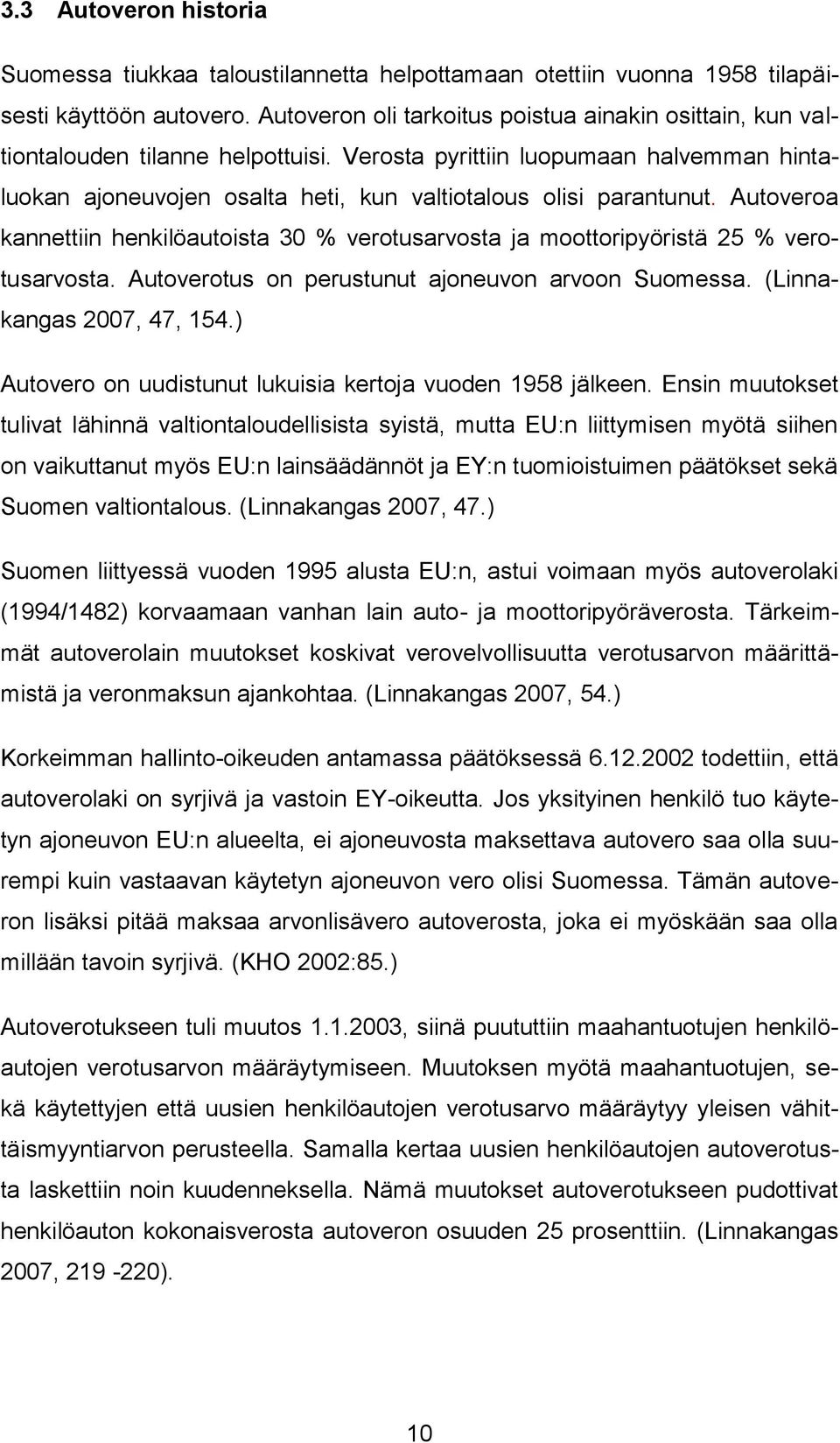 Autoveroa kannettiin henkilöautoista 30 % verotusarvosta ja moottoripyöristä 25 % verotusarvosta. Autoverotus on perustunut ajoneuvon arvoon Suomessa. (Linnakangas 2007, 47, 154.