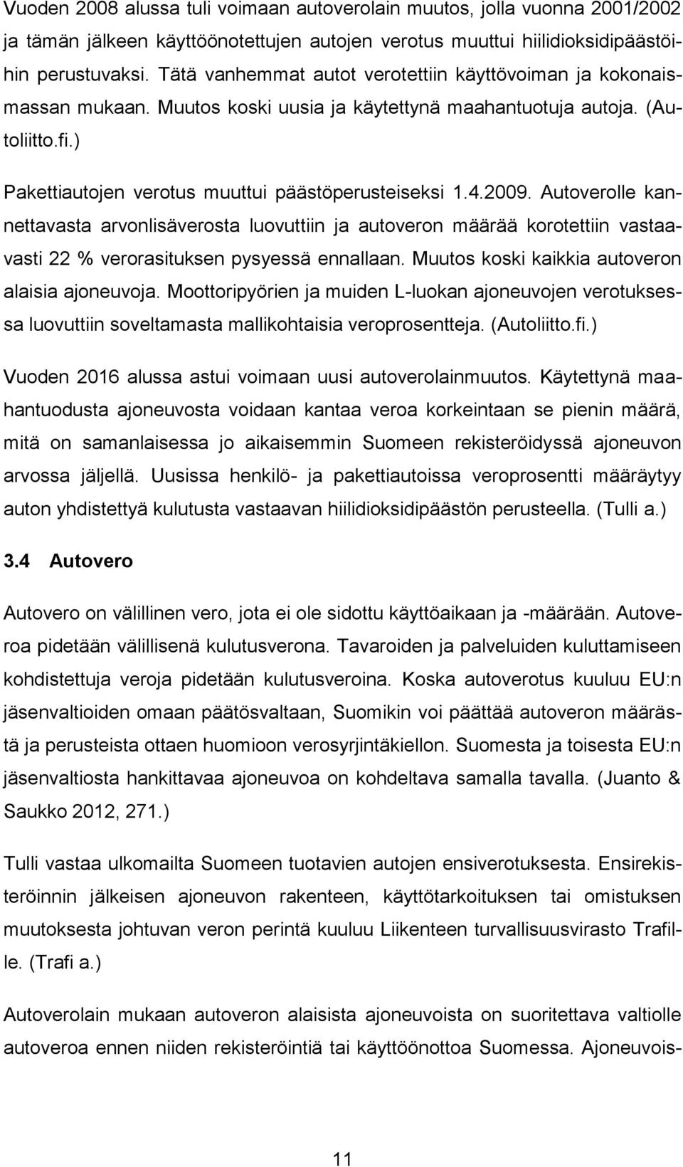 2009. Autoverolle kannettavasta arvonlisäverosta luovuttiin ja autoveron määrää korotettiin vastaavasti 22 % verorasituksen pysyessä ennallaan. Muutos koski kaikkia autoveron alaisia ajoneuvoja.