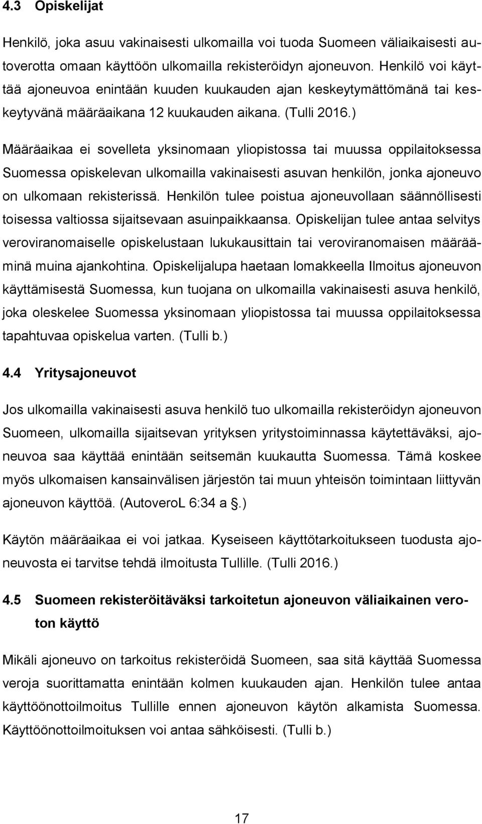 ) Määräaikaa ei sovelleta yksinomaan yliopistossa tai muussa oppilaitoksessa Suomessa opiskelevan ulkomailla vakinaisesti asuvan henkilön, jonka ajoneuvo on ulkomaan rekisterissä.