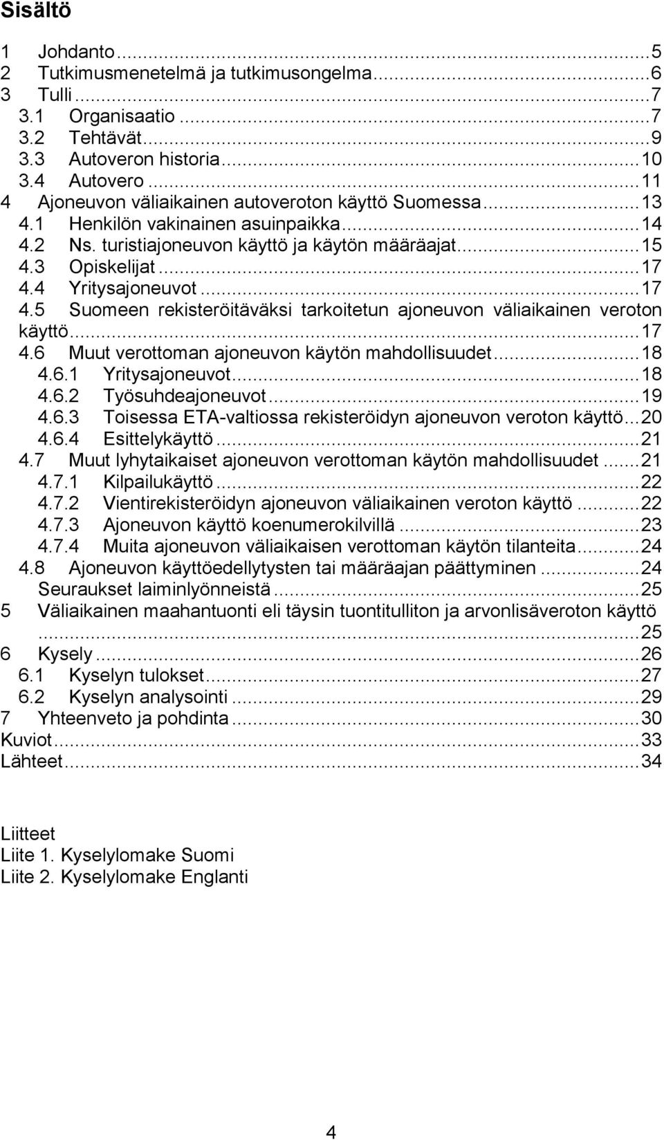 4 Yritysajoneuvot... 17 4.5 Suomeen rekisteröitäväksi tarkoitetun ajoneuvon väliaikainen veroton käyttö... 17 4.6 Muut verottoman ajoneuvon käytön mahdollisuudet... 18 4.6.1 Yritysajoneuvot... 18 4.6.2 Työsuhdeajoneuvot.