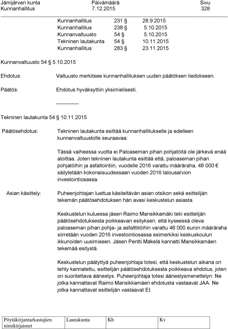 2015 Päätösehdotus: Tekninen lautakunta esittää kunnanhallitukselle ja edelleen kunnanvaltuustolle seuraavaa: Tässä vaiheessa vuotta ei Paloaseman pihan pohjatöitä ole järkevä enää aloittaa.