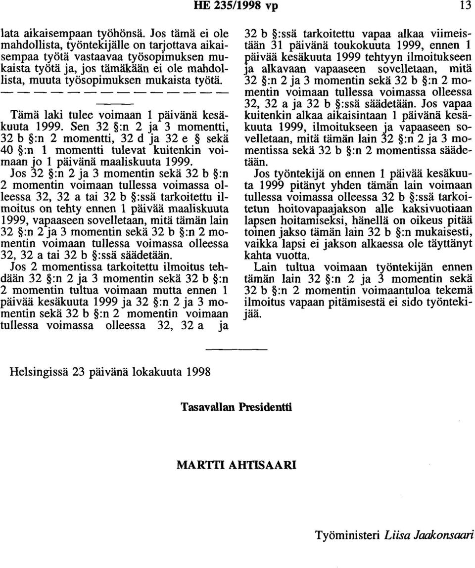 Tämä laki tulee voimaan 1 päivänä kesäkuuta 1999. Sen 32 :n 2 ja 3 momentti, 32 b :n 2 momentti, 32 d ja 32 e sekä 40 :n 1 momentti tulevat kuitenkin voimaan jo 1 päivänä maaliskuuta 1999.
