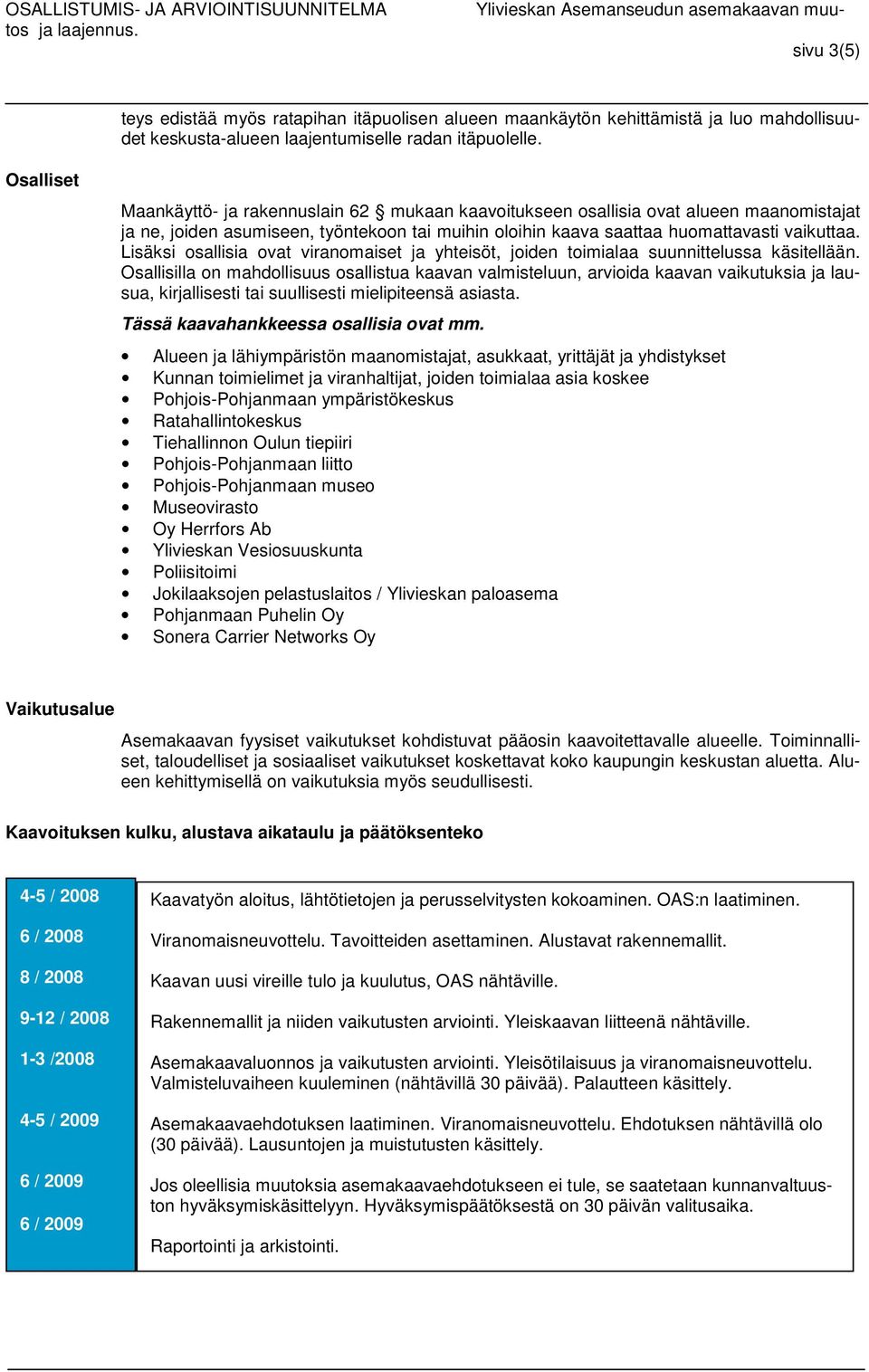 Lisäksi osallisia ovat viranomaiset ja yhteisöt, joiden toimialaa suunnittelussa käsitellään.