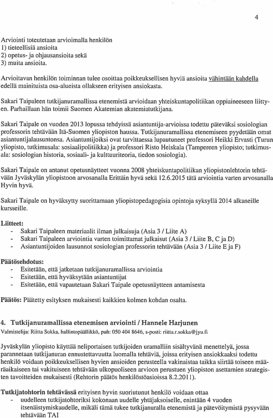 Sakari Taipaleen tutkijanuramallissa etenemistä arvioidaan yhteiskuntapolitiikan oppiaineeseen liitty en. Parhaillaan hän toimii Suomen Akatemian akatemiatutkijana.